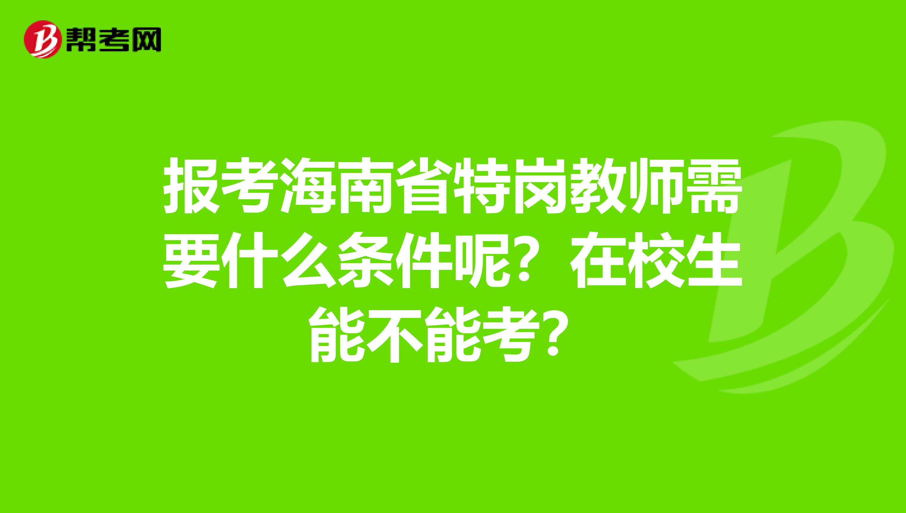报考海南省特岗教师需要什么条件呢？在校生能不能考？