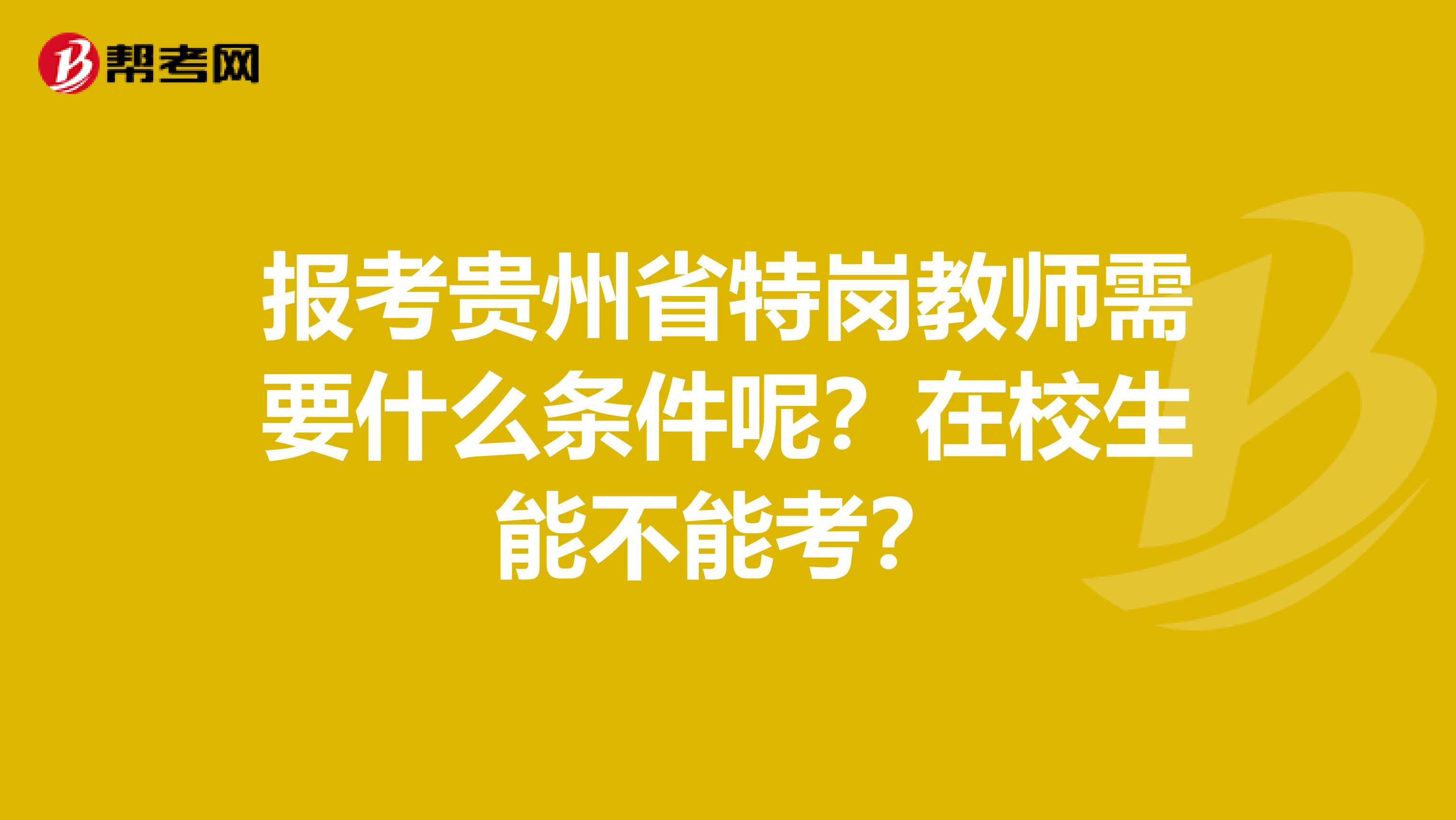 报考贵州省特岗教师需要什么条件呢？在校生能不能考？