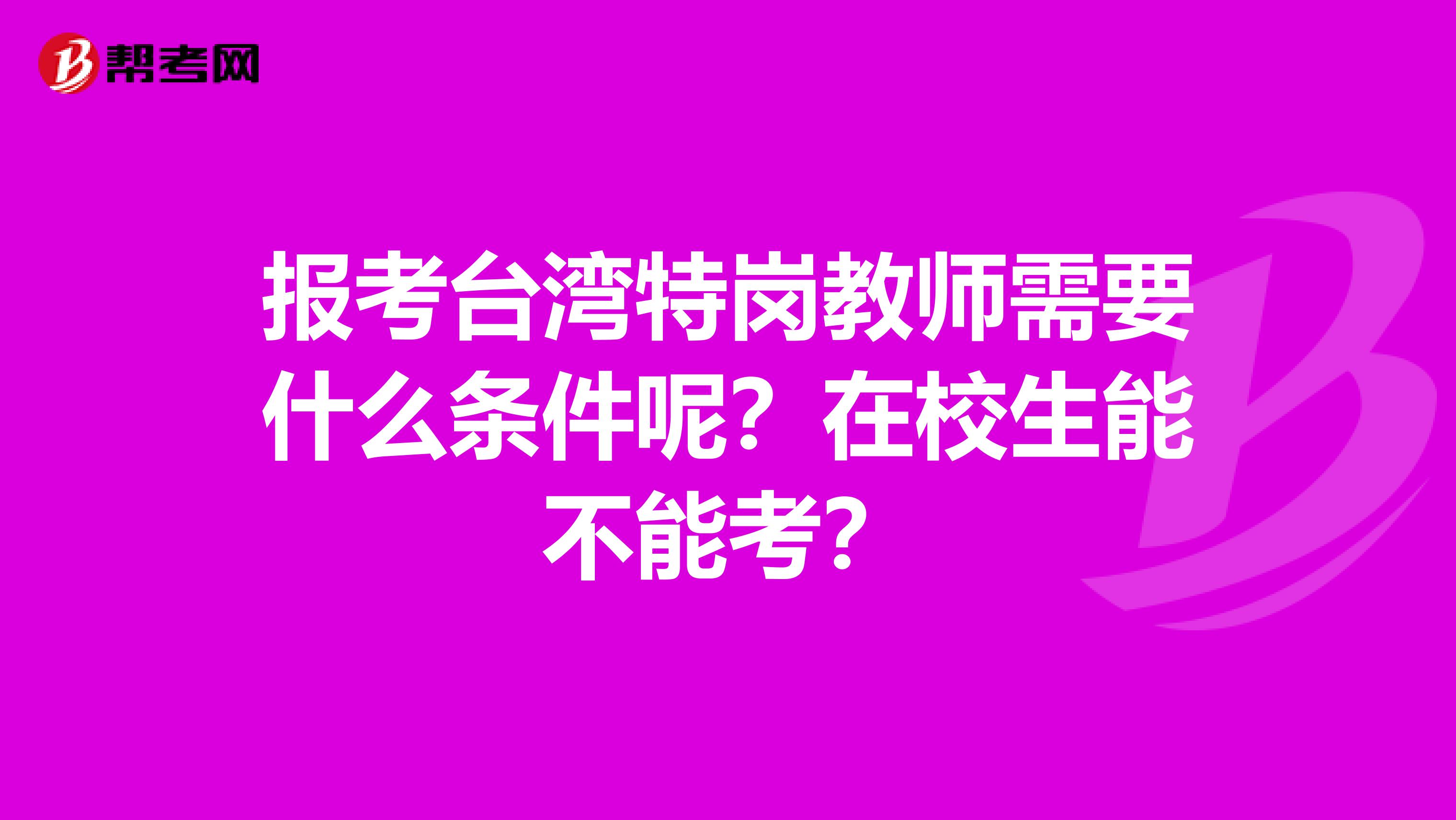 报考台湾特岗教师需要什么条件呢？在校生能不能考？