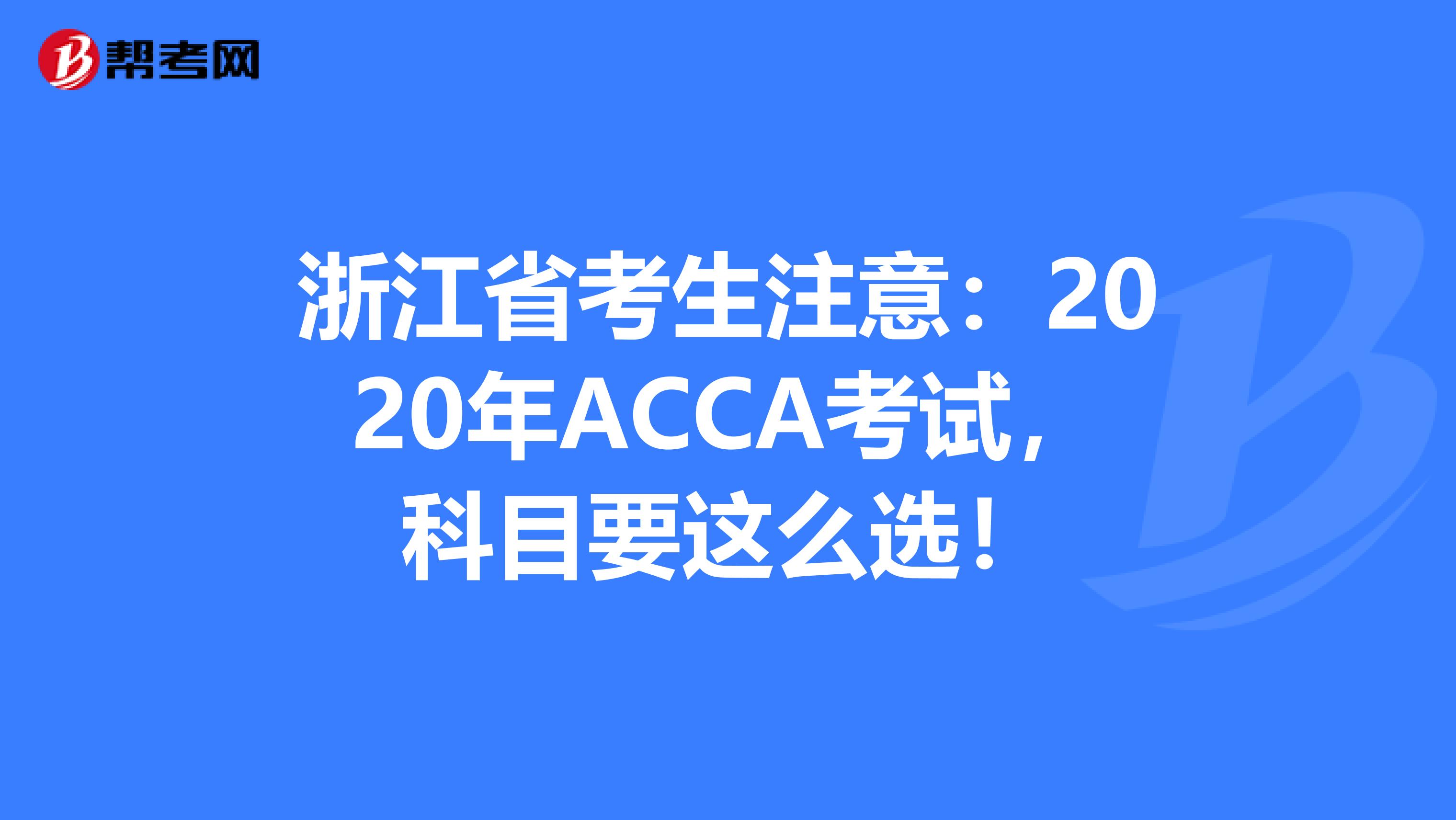 浙江省考生注意：2020年ACCA考试，科目要这么选！