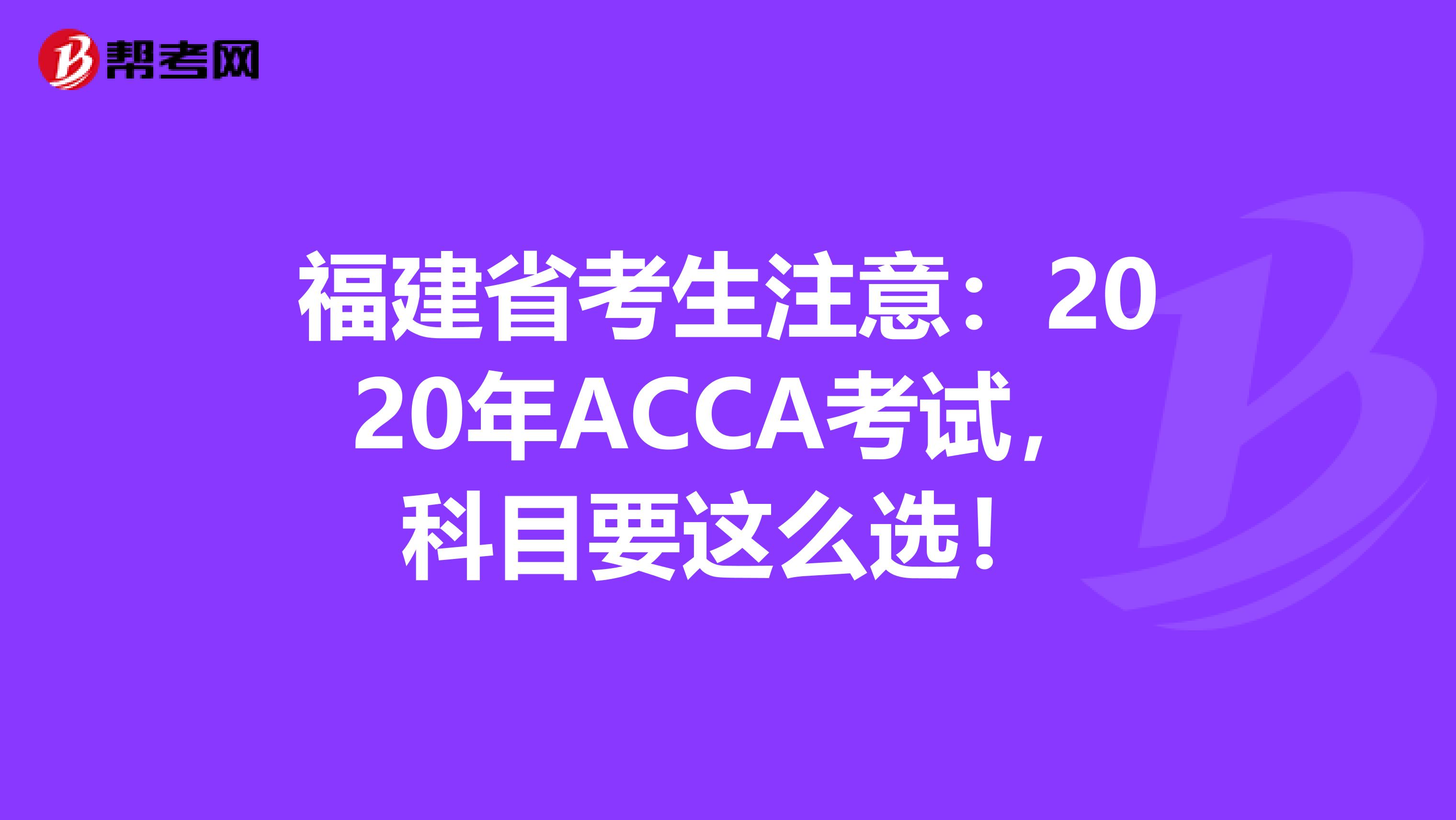 福建省考生注意：2020年ACCA考试，科目要这么选！