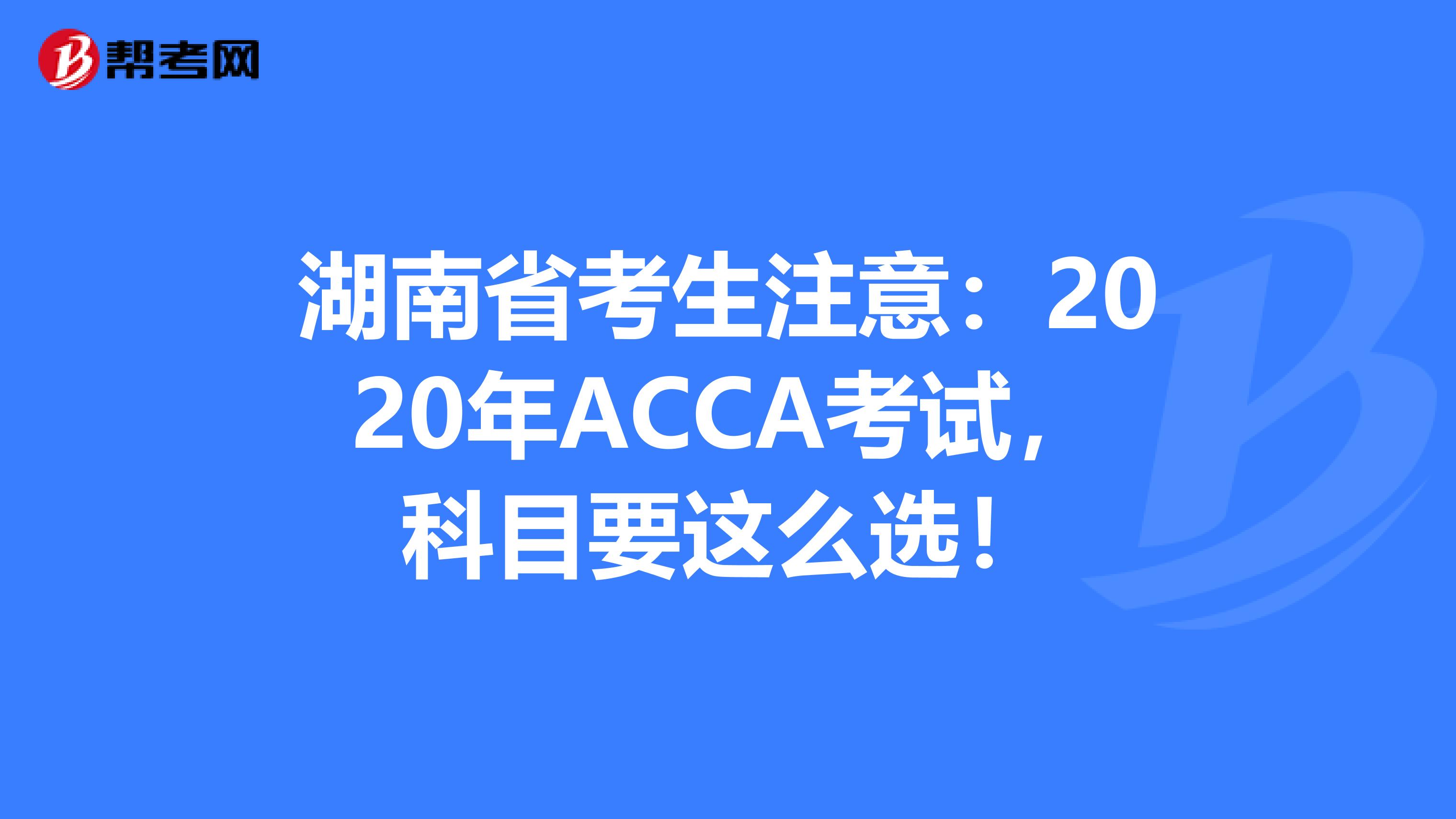湖南省考生注意：2020年ACCA考试，科目要这么选！