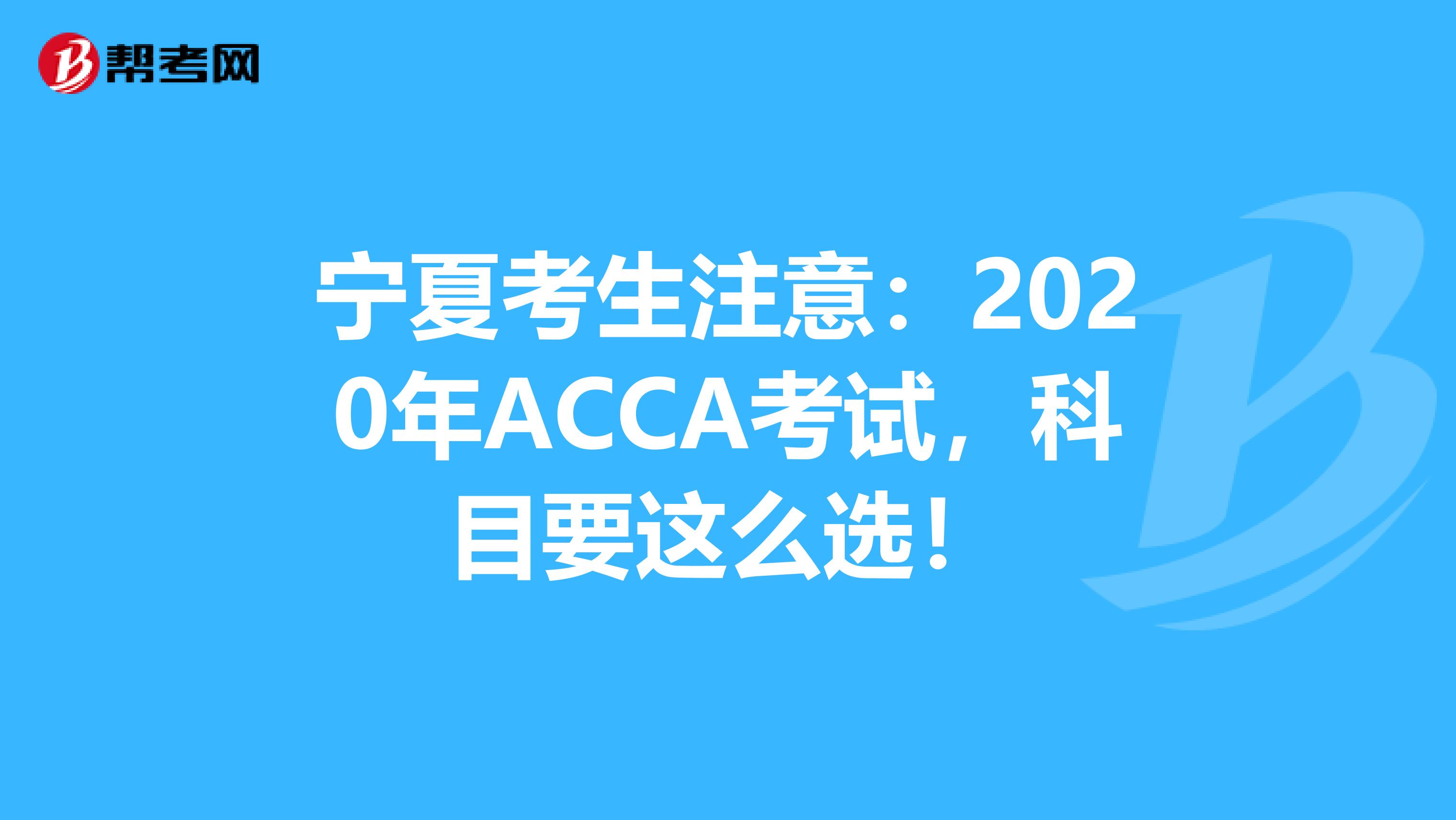 宁夏考生注意：2020年ACCA考试，科目要这么选！