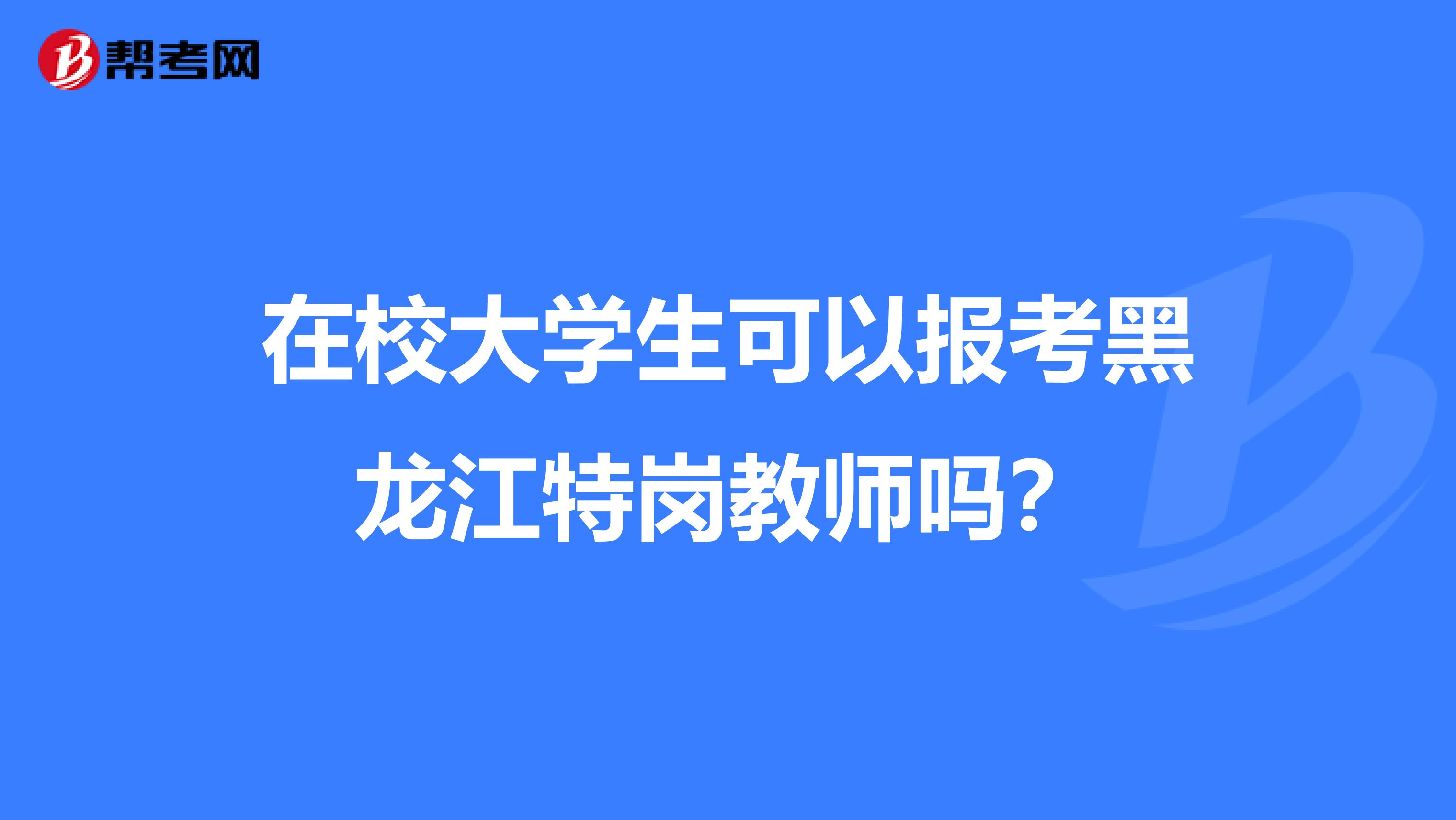 在校大学生可以报考黑龙江特岗教师吗？