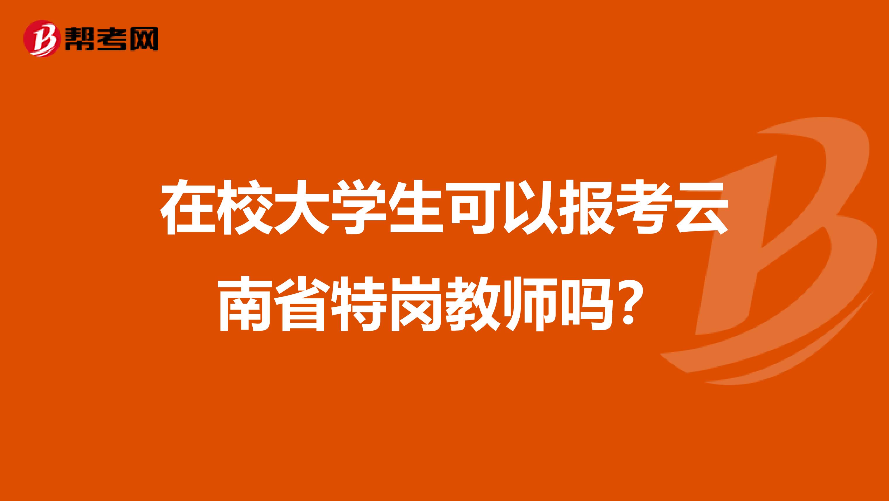在校大学生可以报考云南省特岗教师吗？