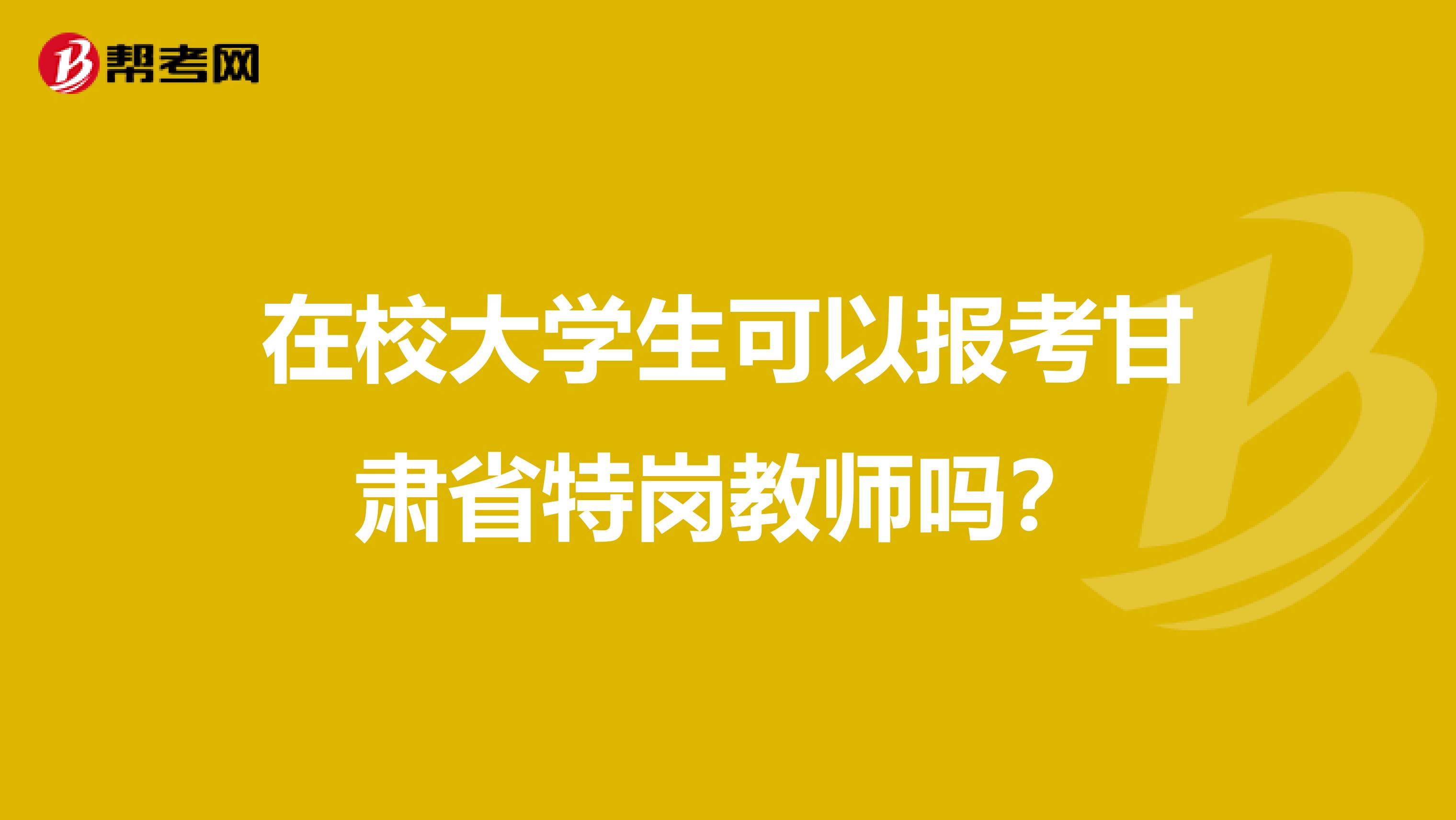 在校大学生可以报考甘肃省特岗教师吗？