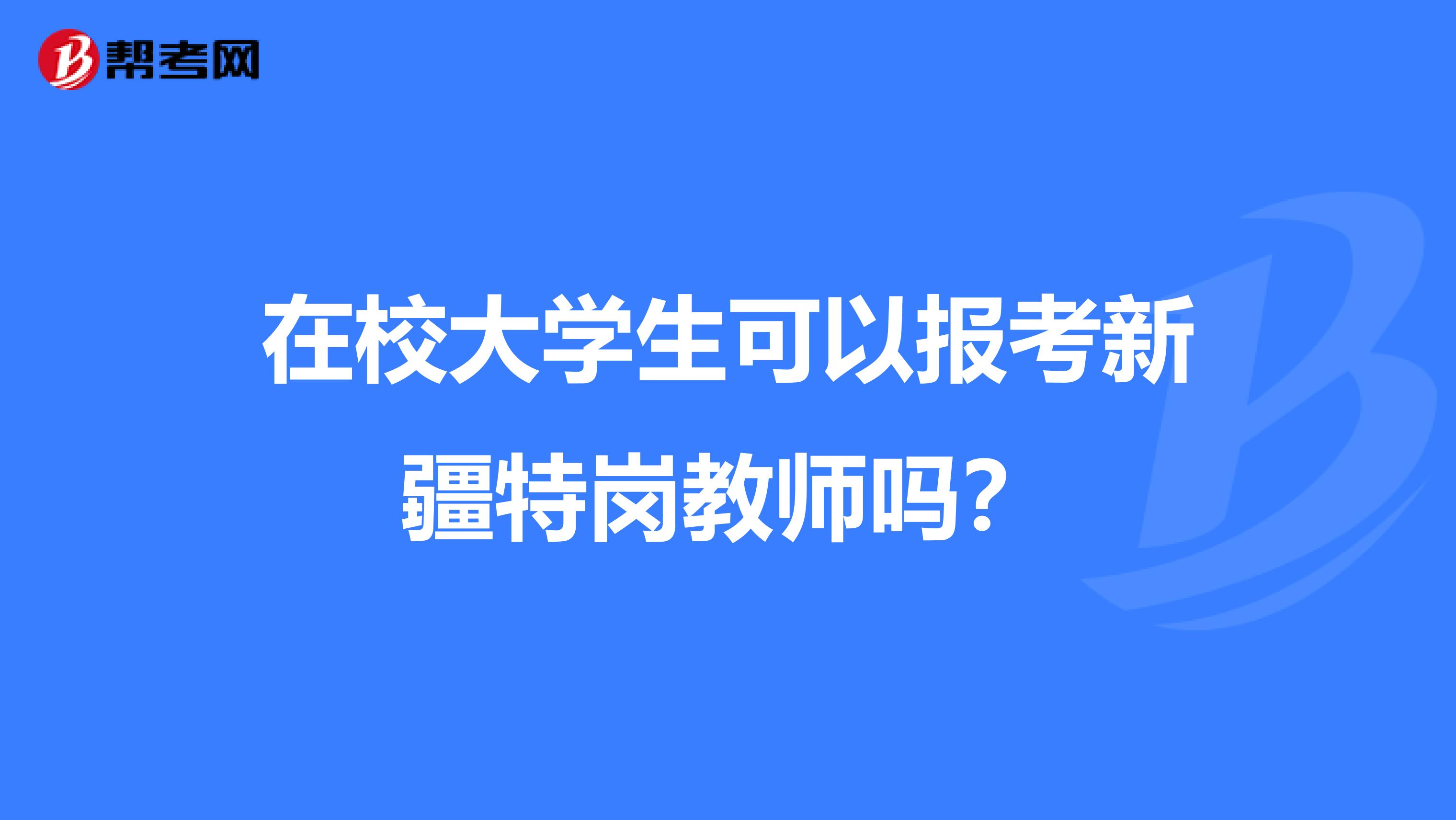 在校大学生可以报考新疆特岗教师吗？