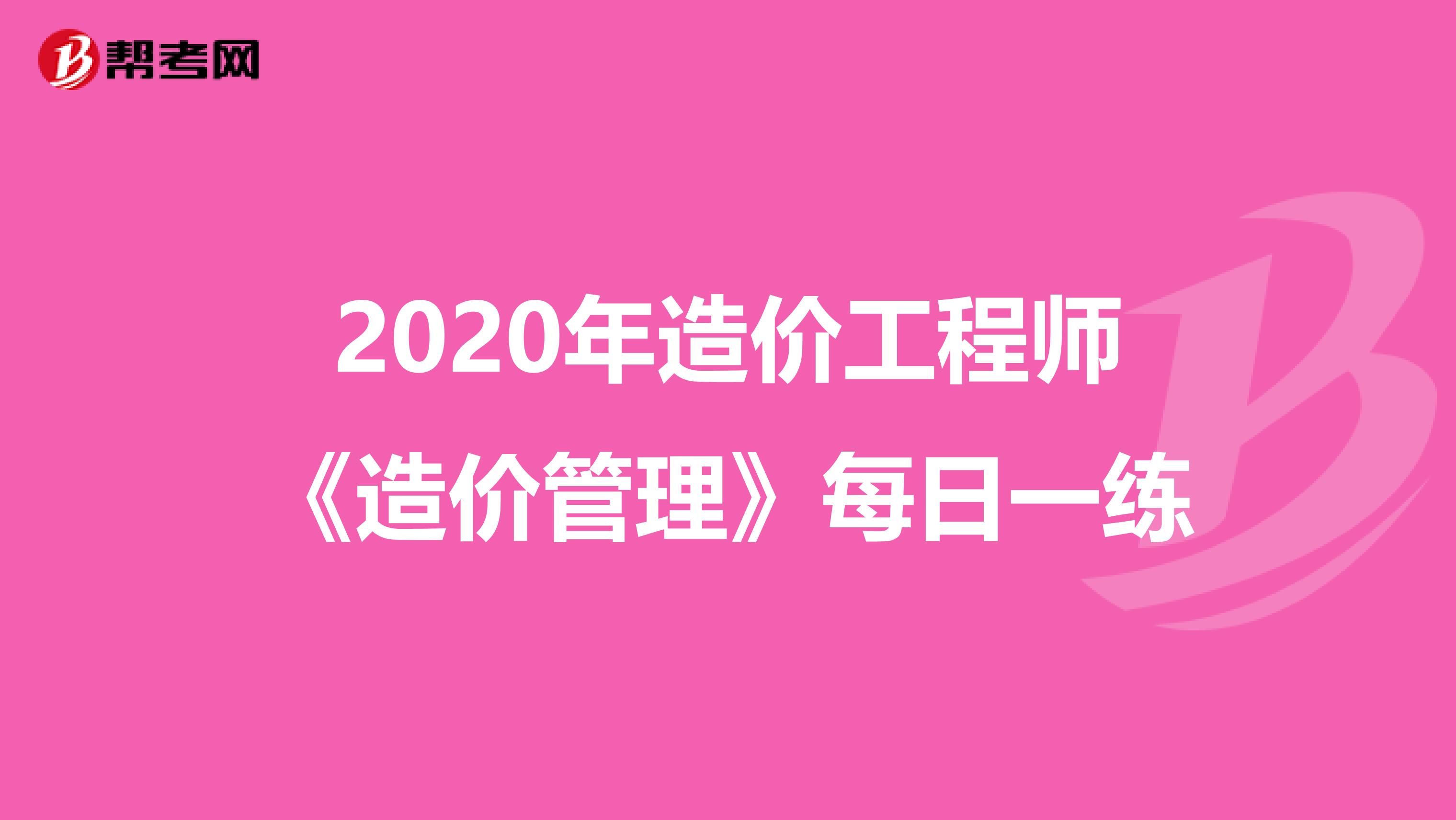 2020年造价工程师《造价管理》每日一练