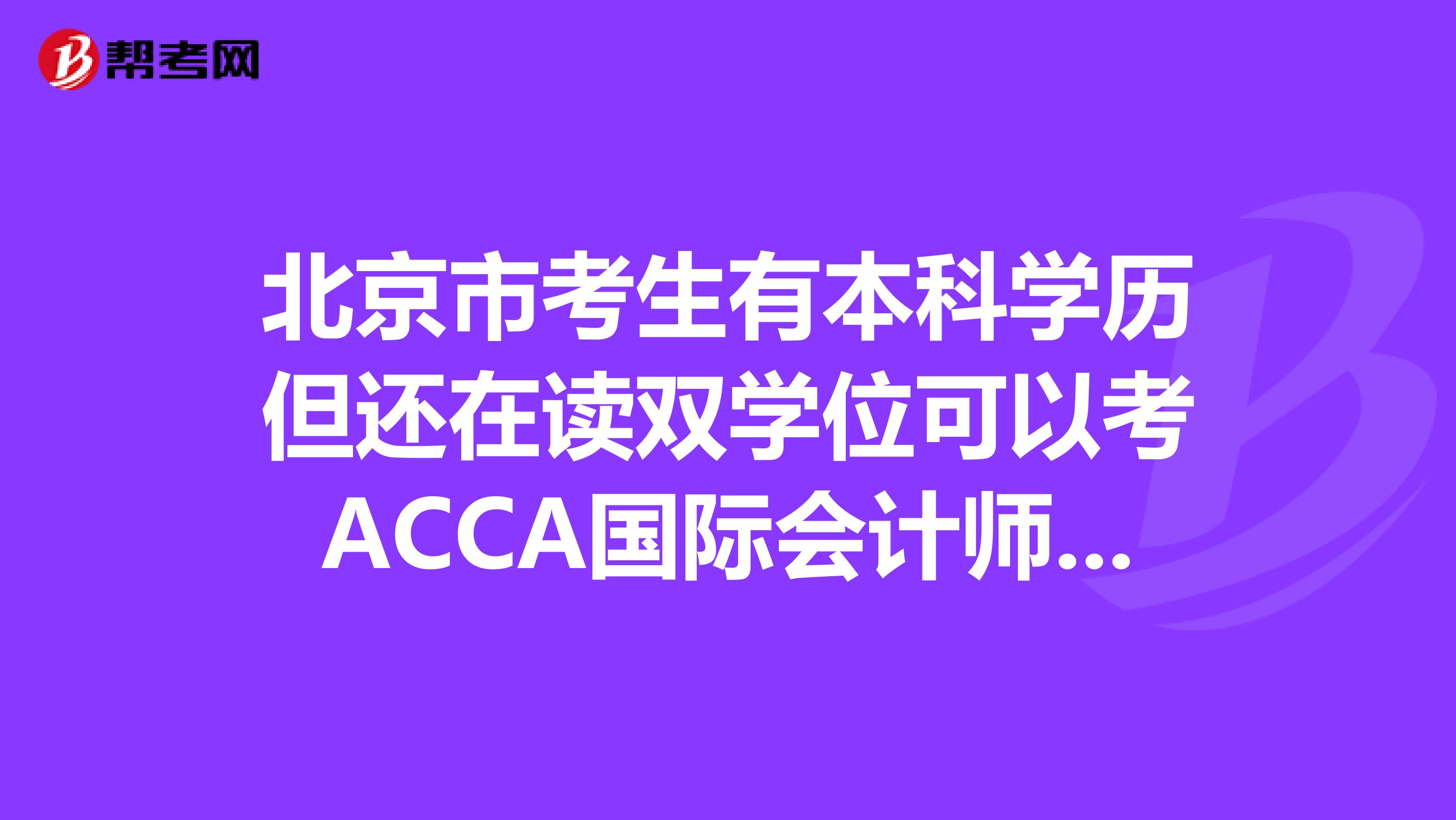 北京市考生有本科学历但还在读双学位可以考ACCA国际会计师吗？