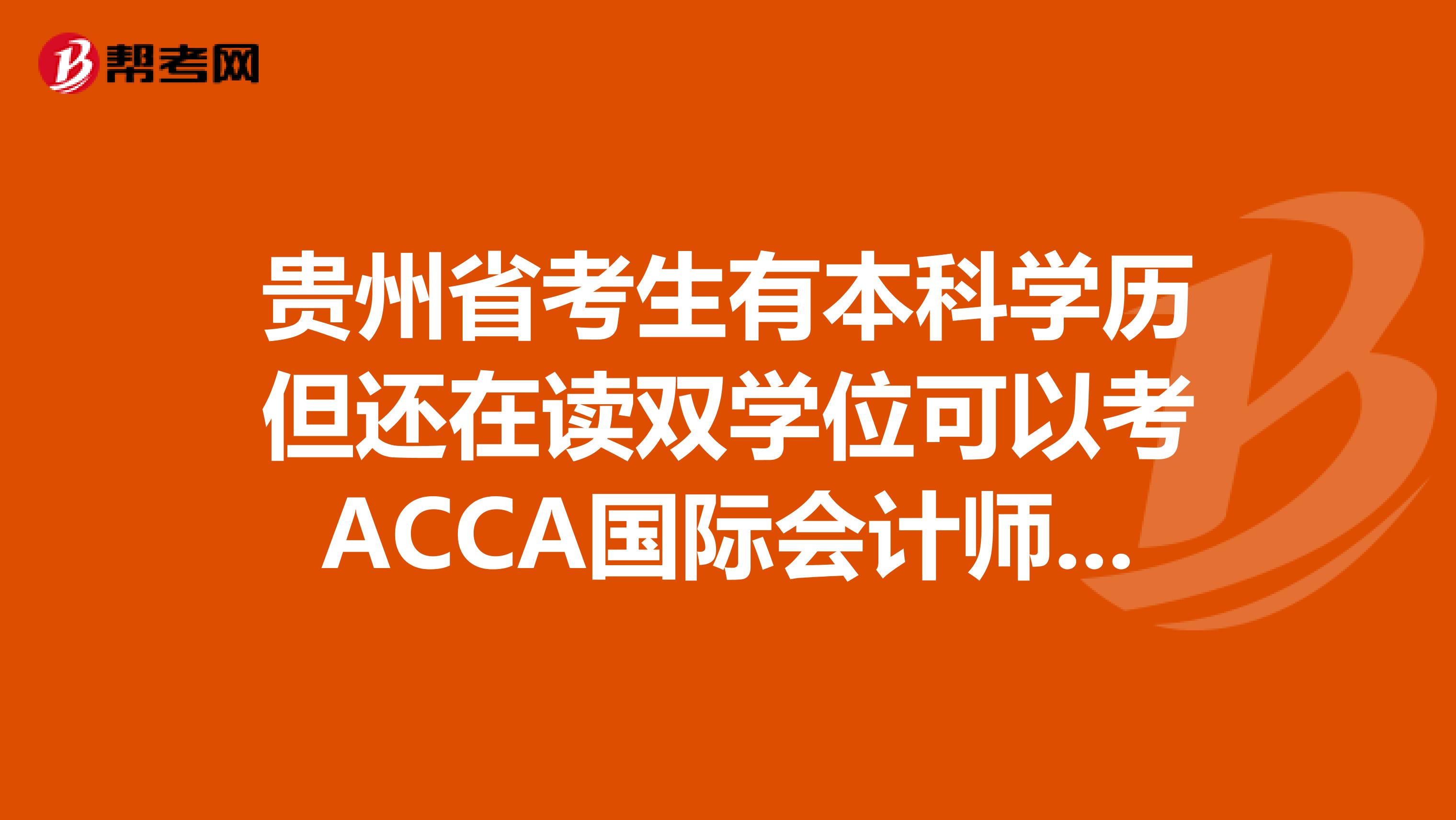 贵州省考生有本科学历但还在读双学位可以考ACCA国际会计师吗？