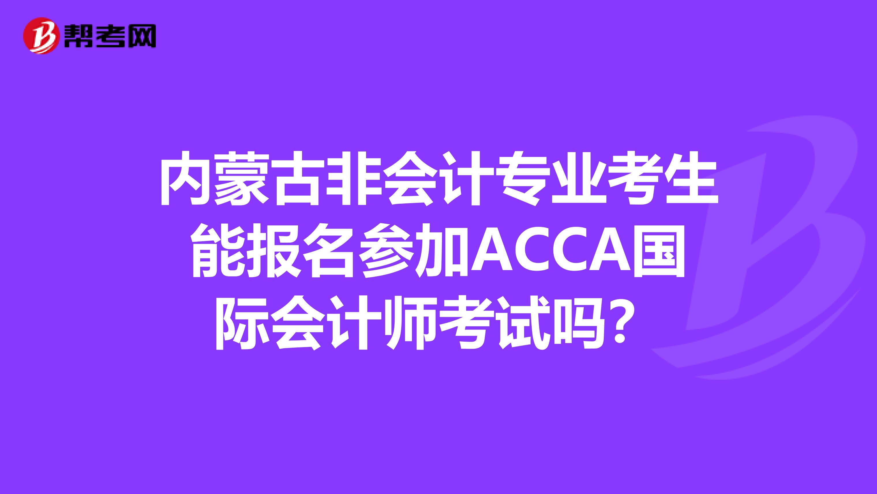 内蒙古非会计专业考生能报名参加ACCA国际会计师考试吗?