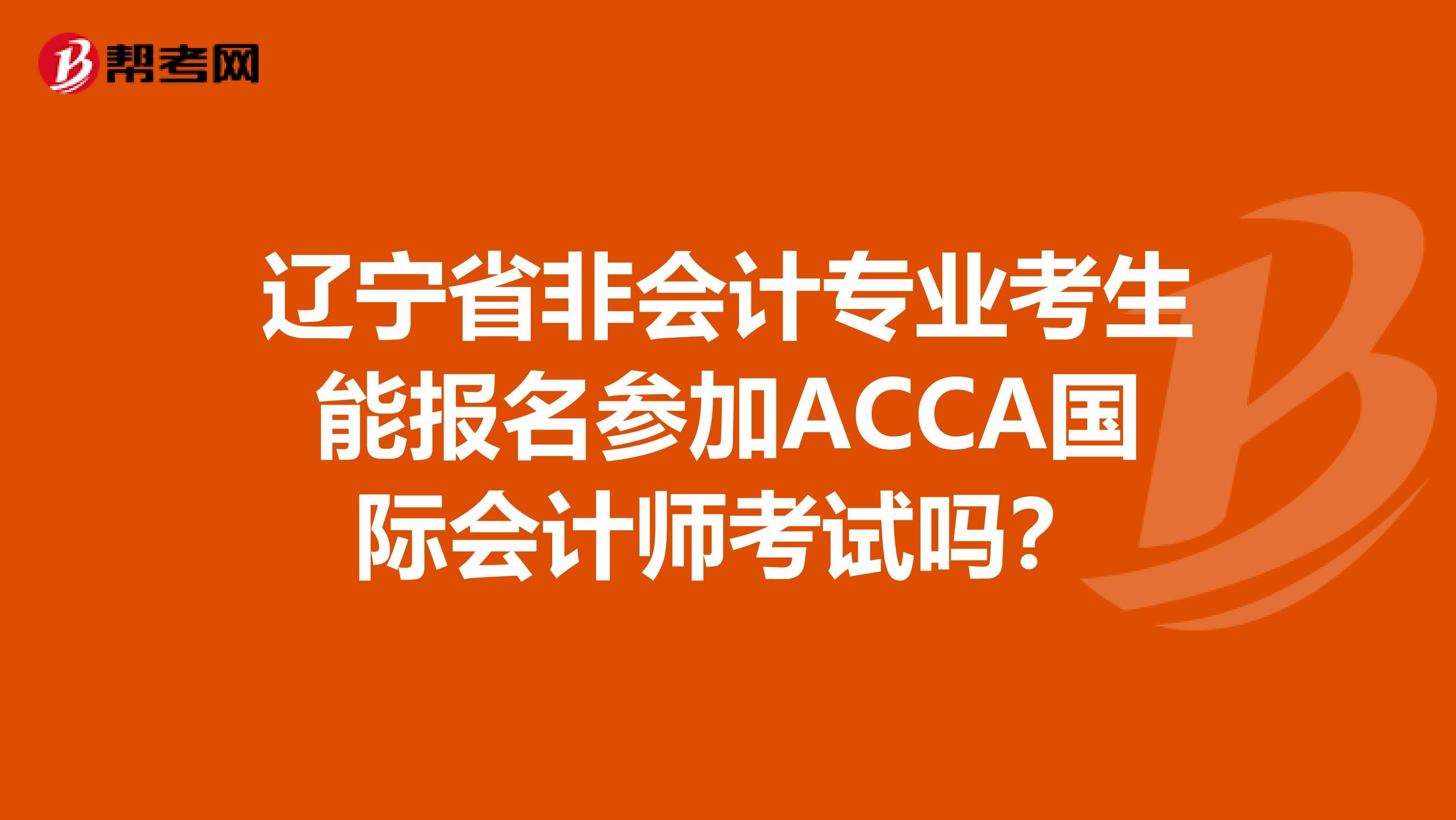 辽宁省非会计专业考生能报名参加ACCA国际会计师考试吗？