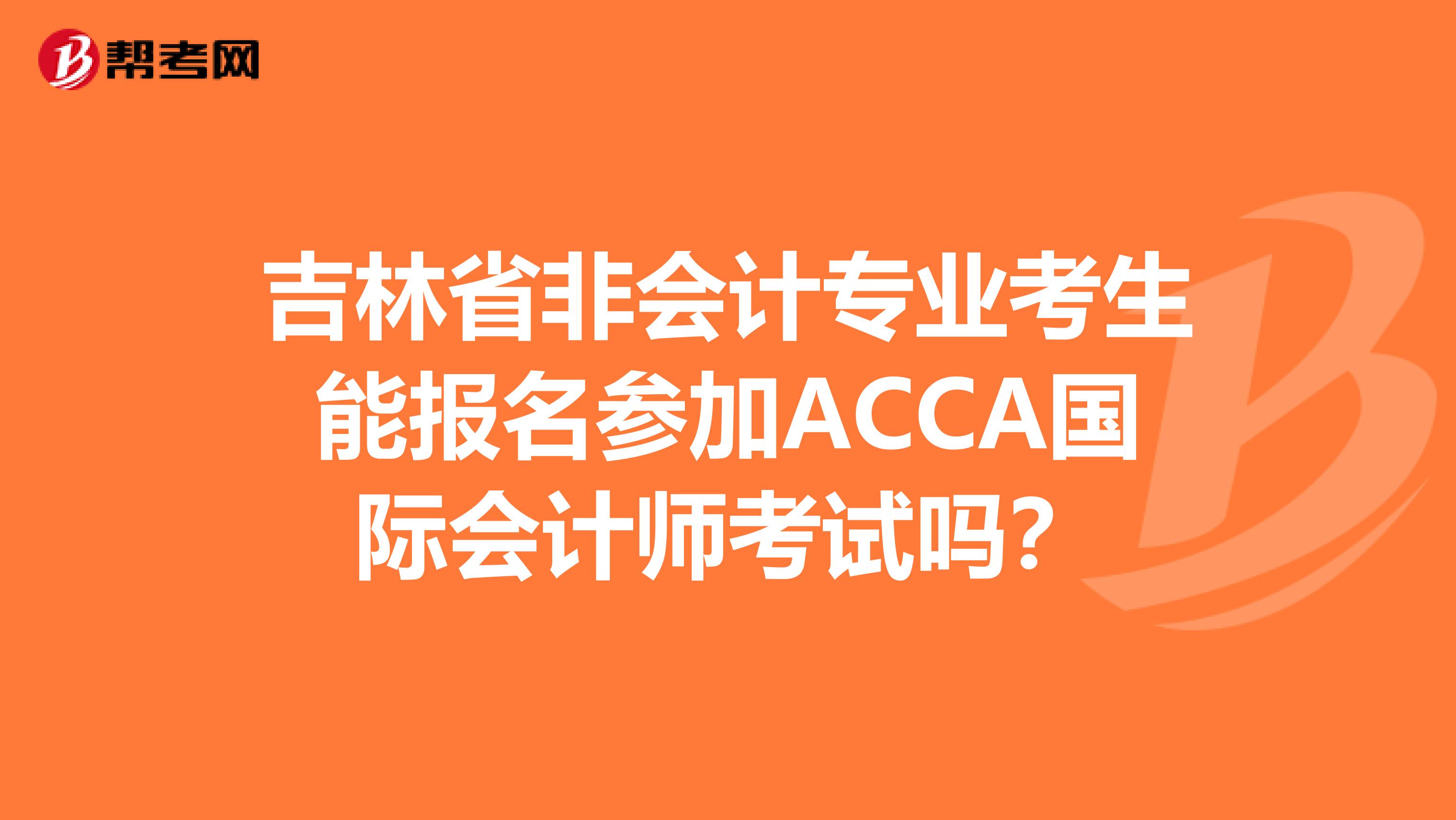 吉林省非会计专业考生能报名参加ACCA国际会计师考试吗？