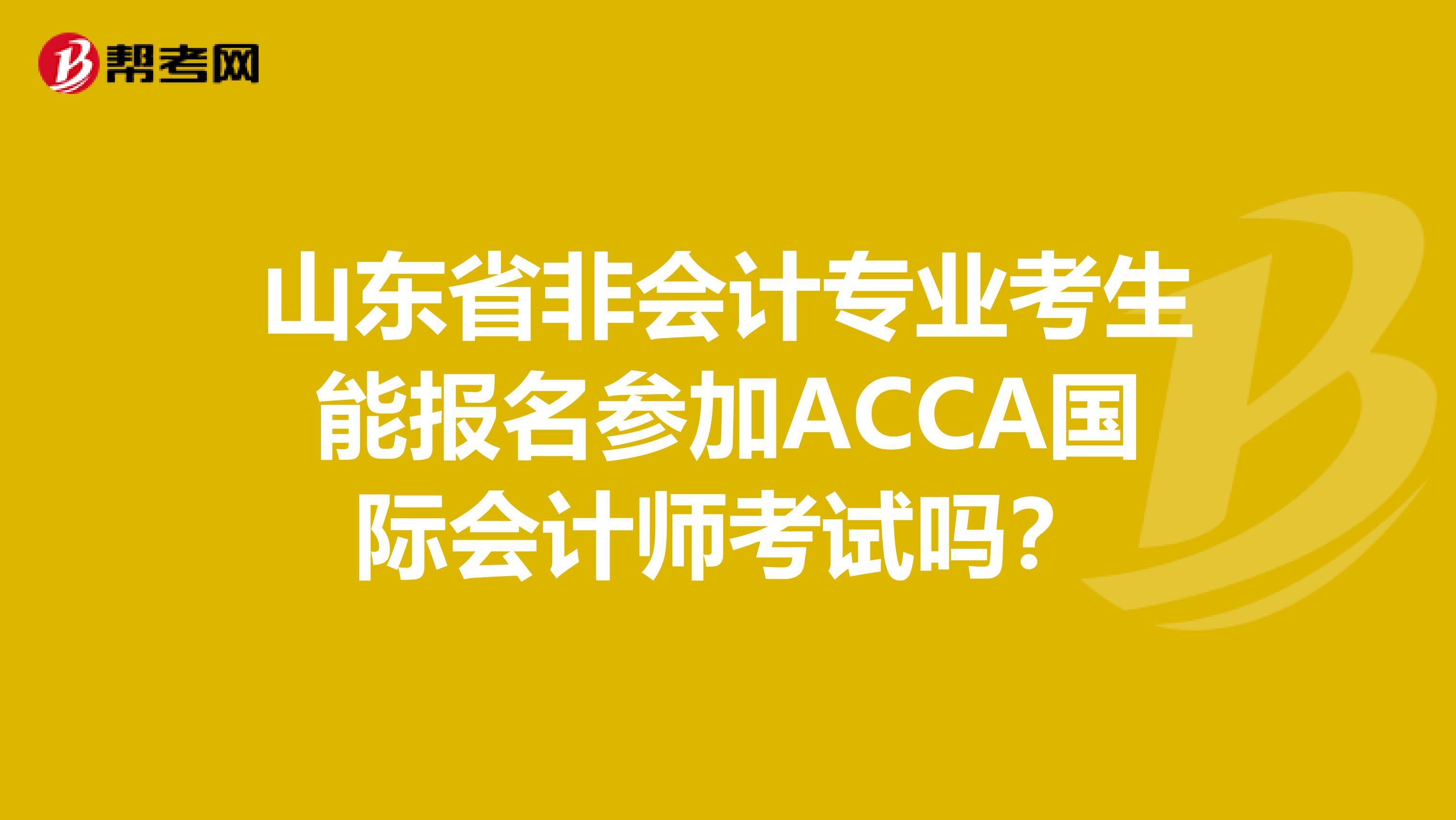 山东省非会计专业考生能报名参加ACCA国际会计师考试吗？