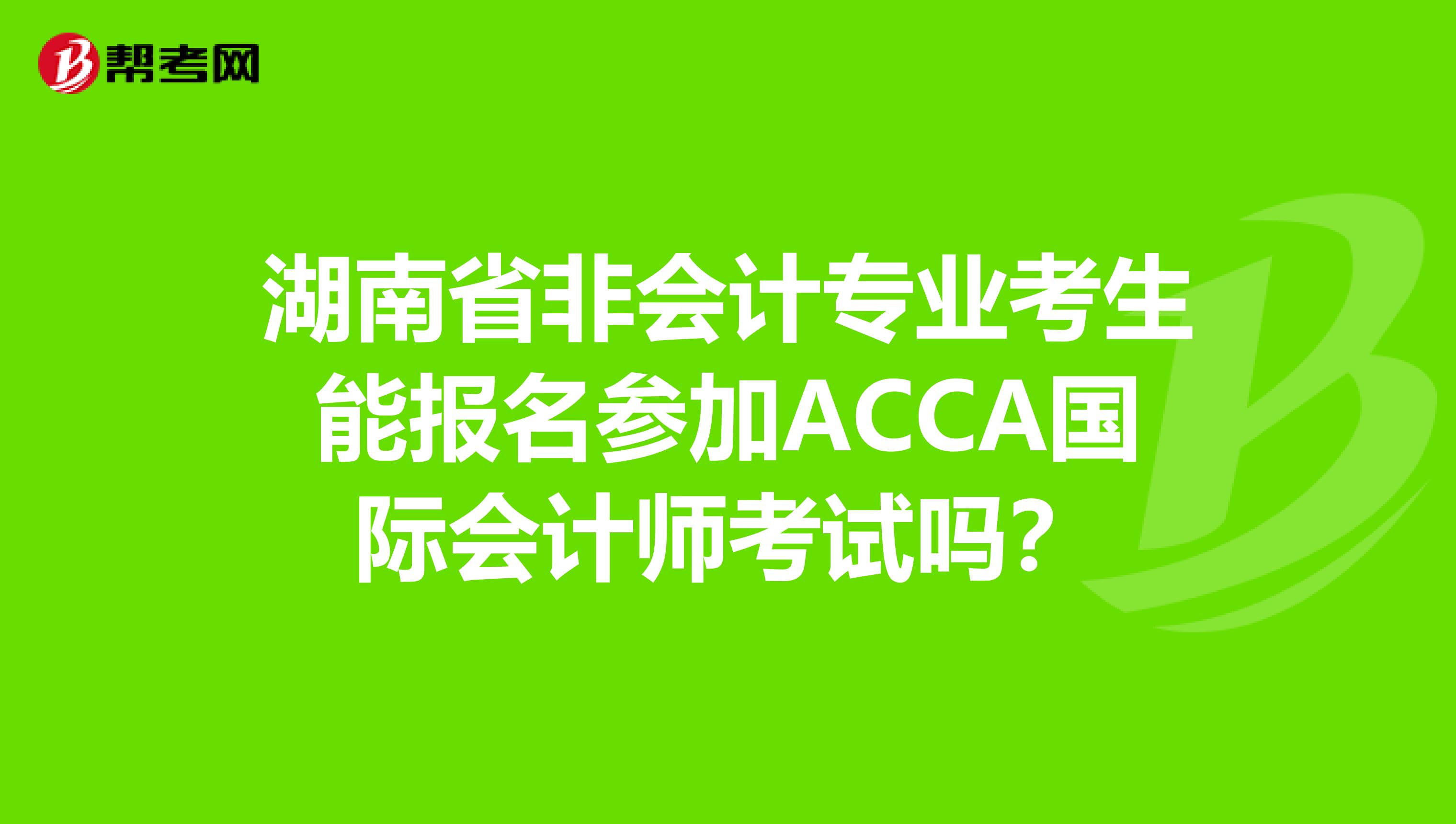 湖南省非会计专业考生能报名参加ACCA国际会计师考试吗？