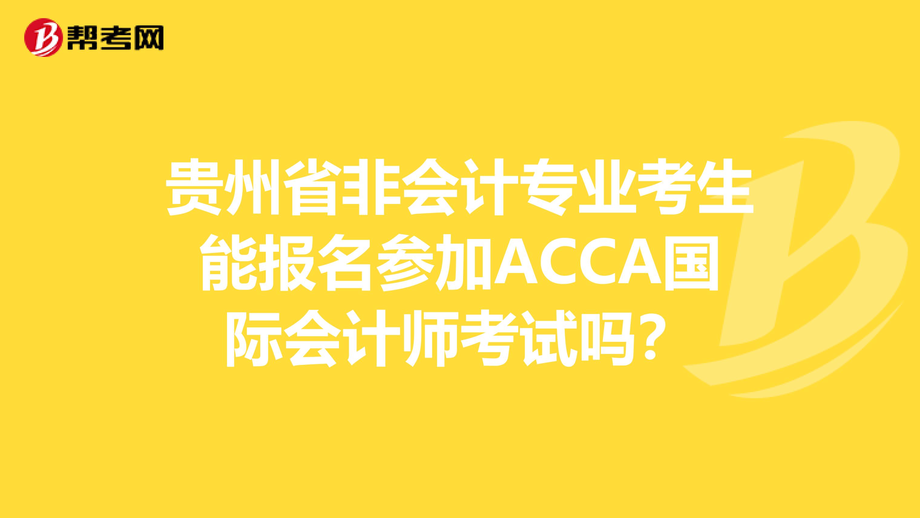 贵州省非会计专业考生能报名参加ACCA国际会计师考试吗？