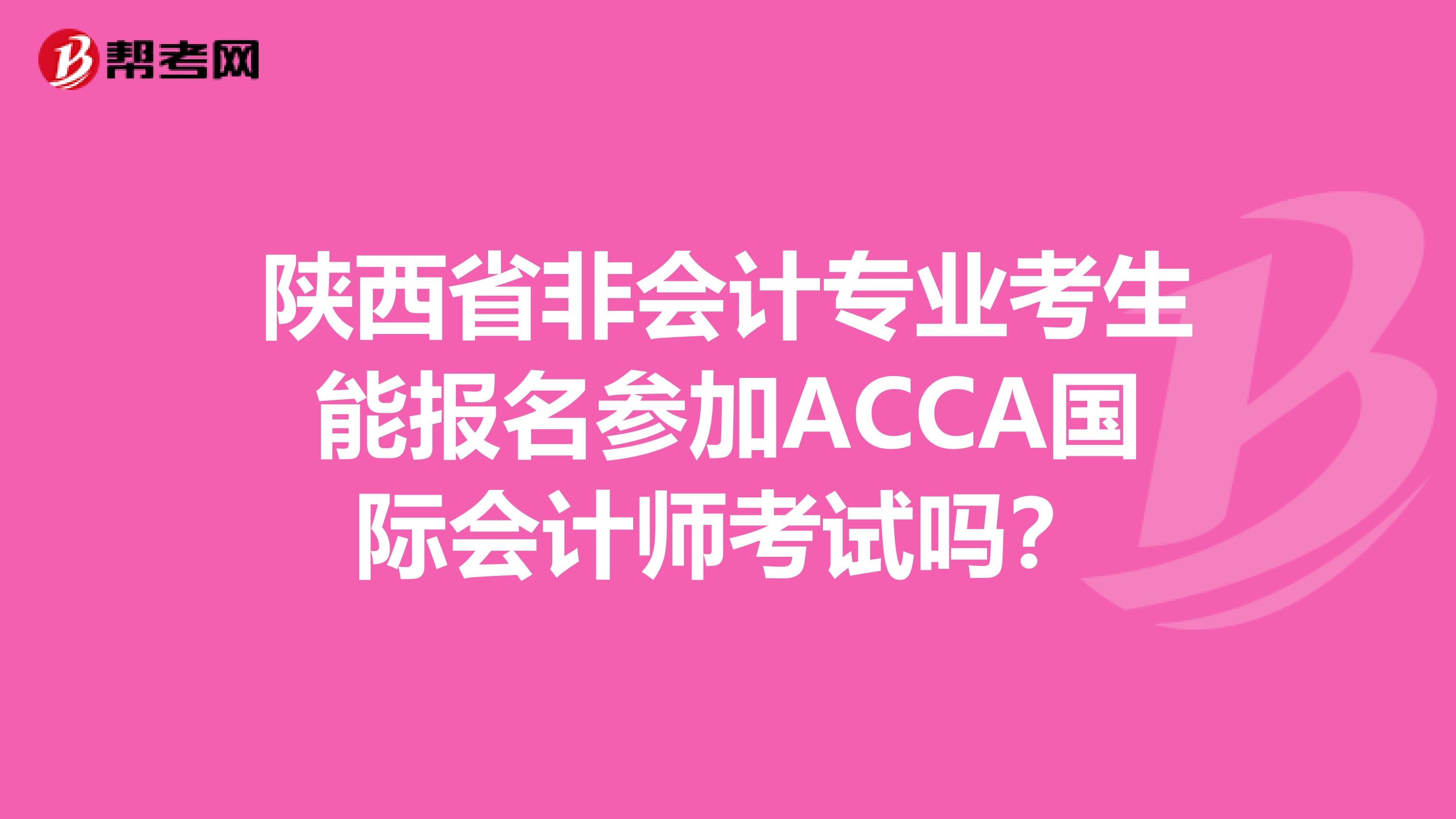 陕西省非会计专业考生能报名参加ACCA国际会计师考试吗？