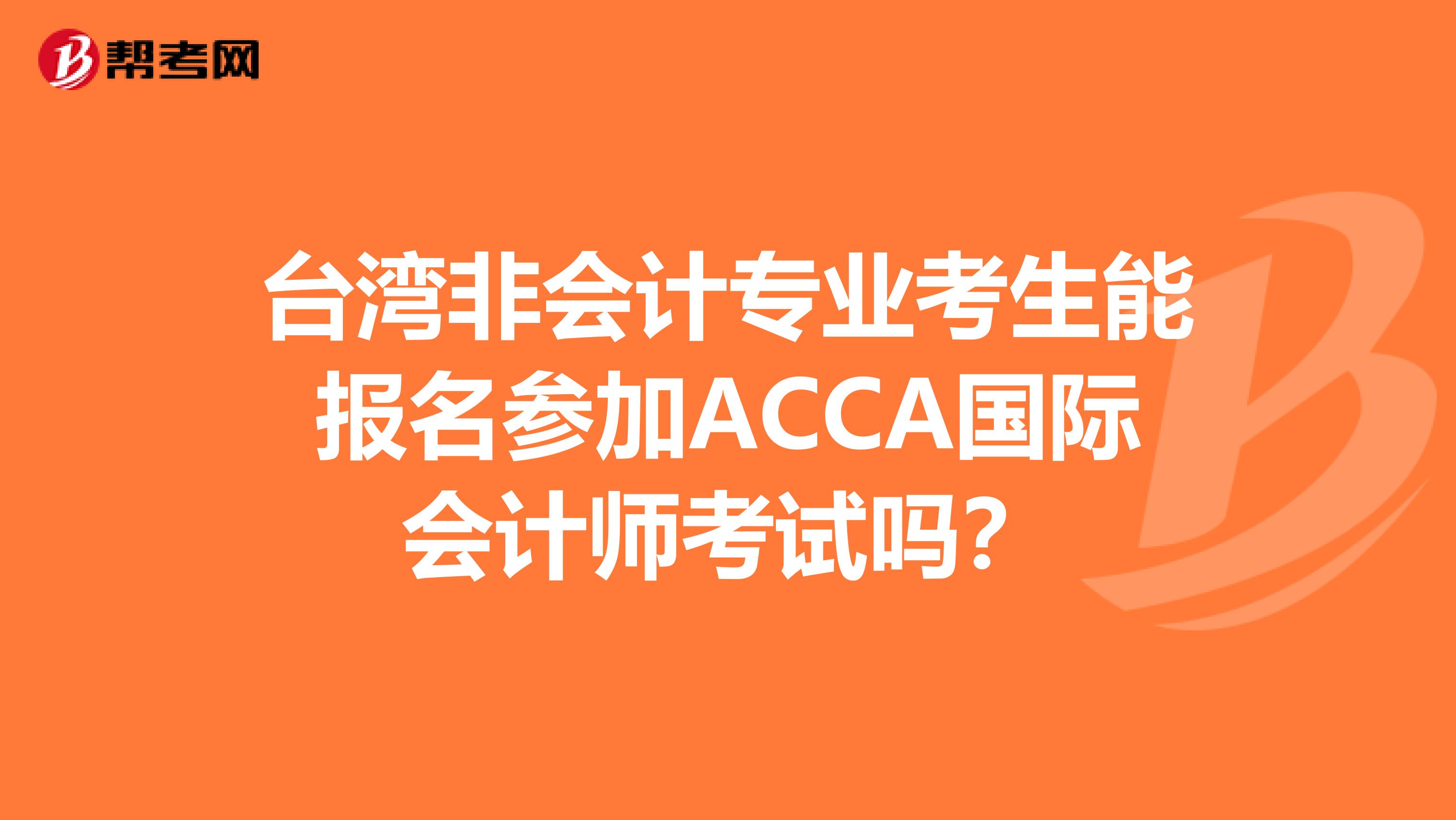 台湾非会计专业考生能报名参加ACCA国际会计师考试吗？