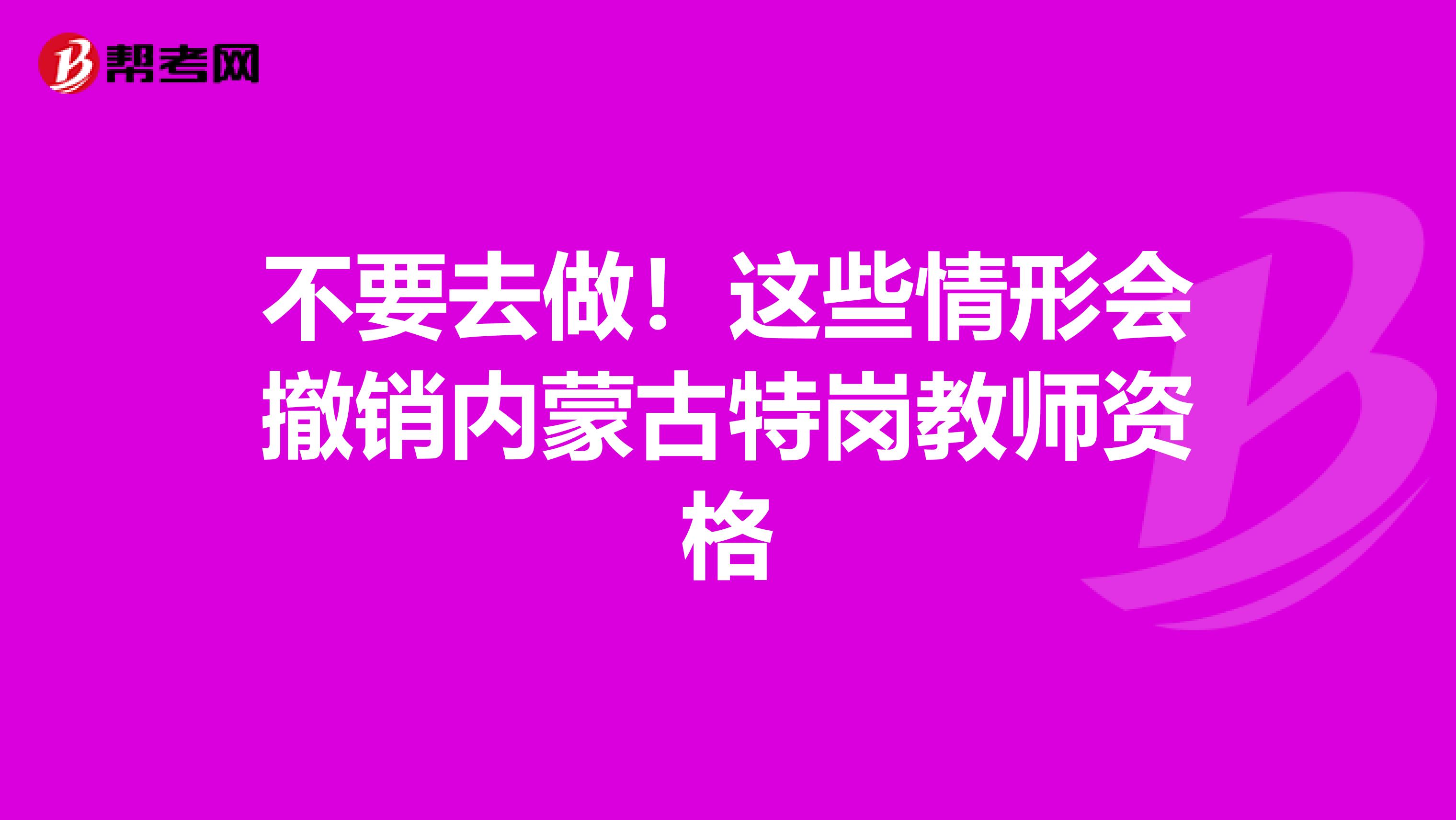 不要去做！这些情形会撤销内蒙古特岗教师资格