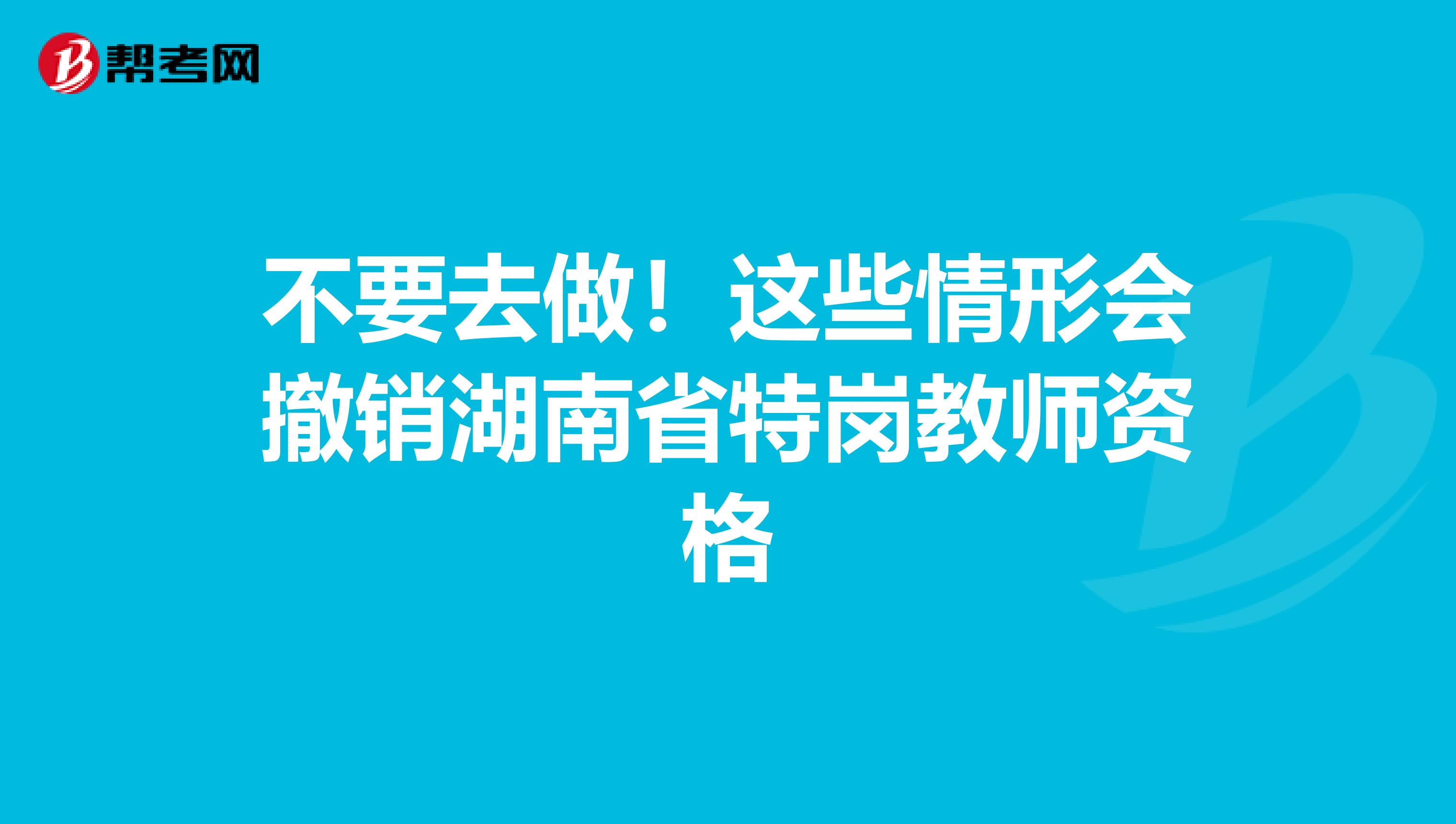 不要去做！这些情形会撤销湖南省特岗教师资格