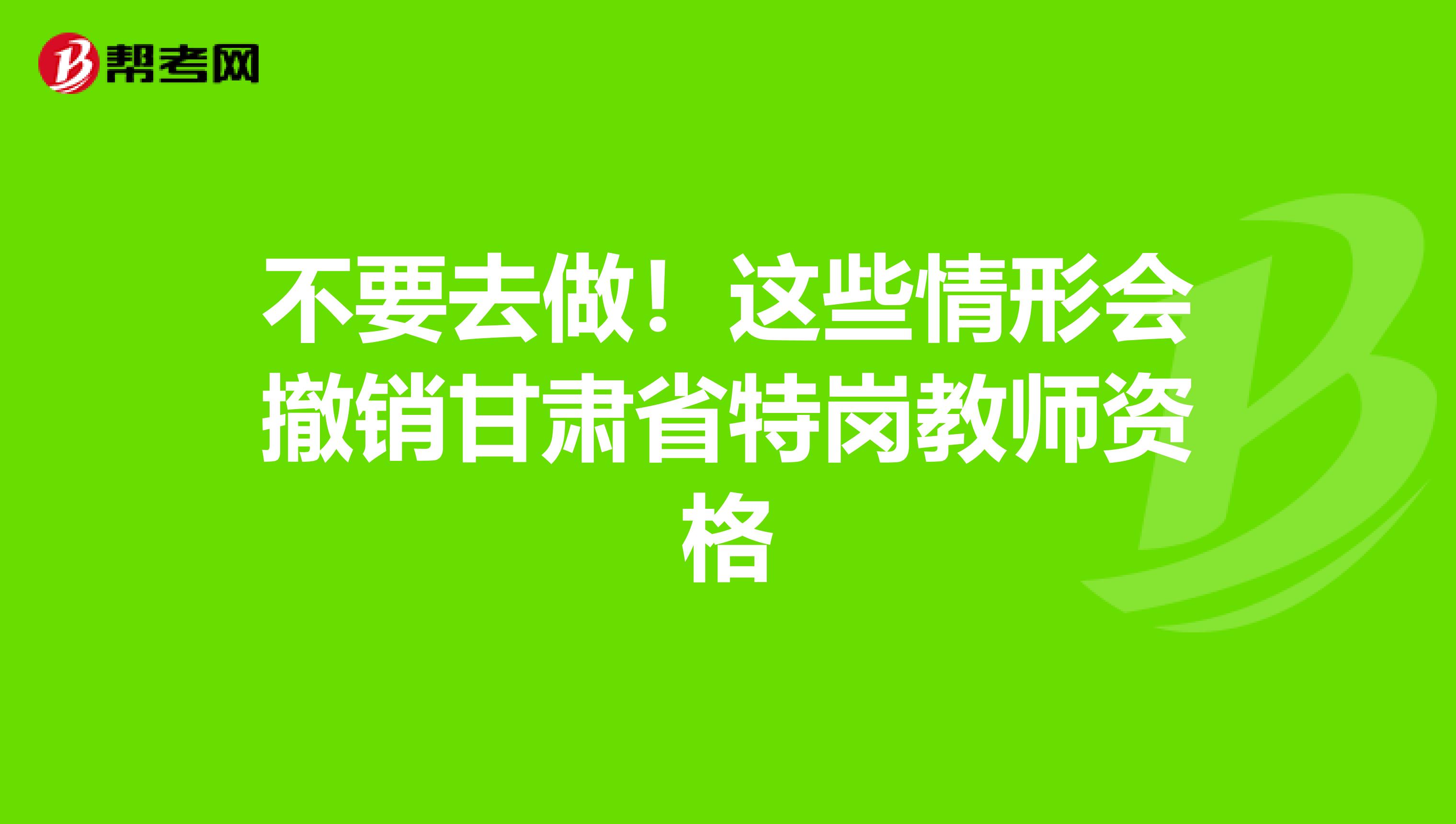 不要去做！这些情形会撤销甘肃省特岗教师资格