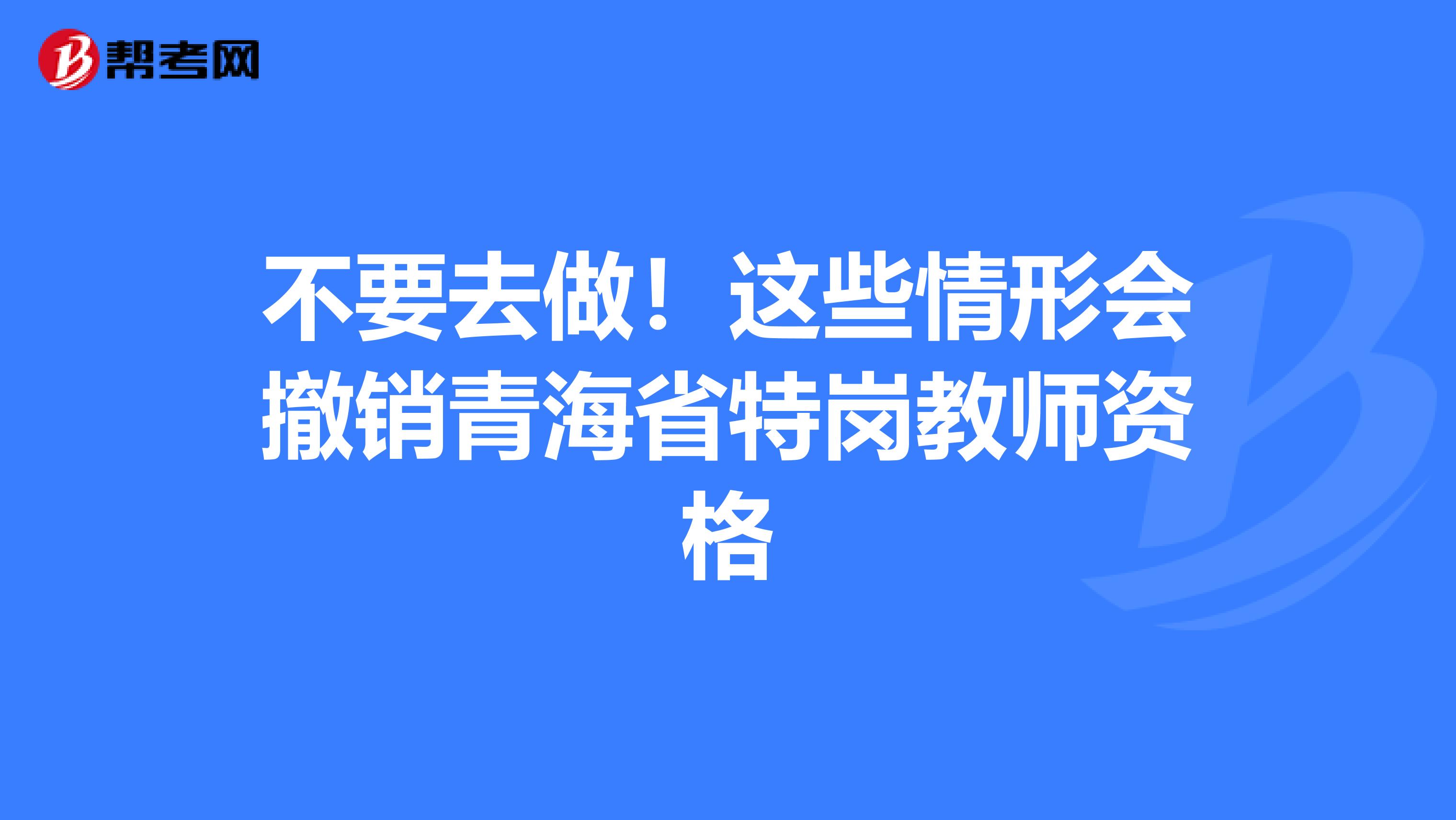 不要去做！这些情形会撤销青海省特岗教师资格