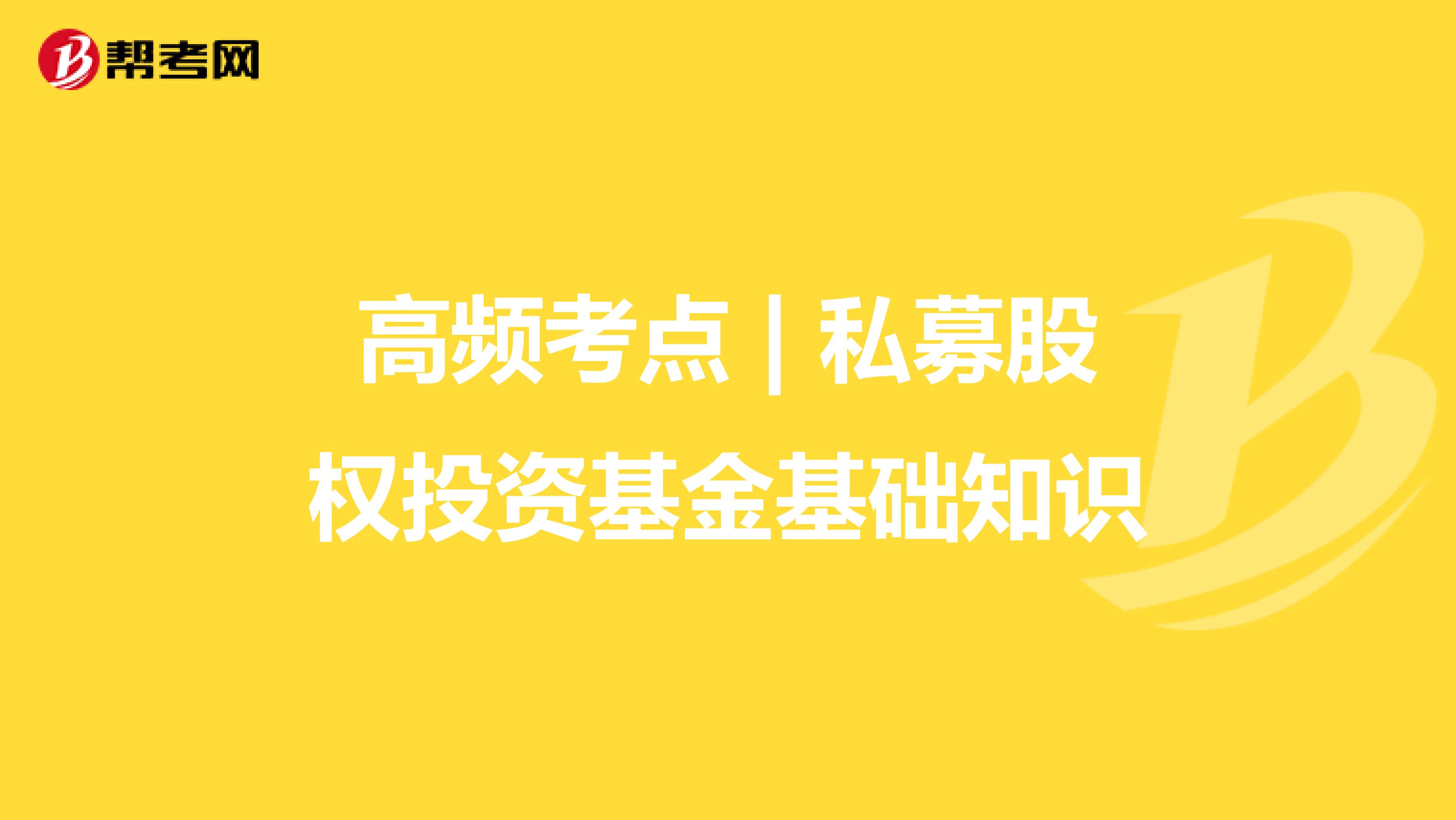 高频考点 | 私募股权投资基金基础知识