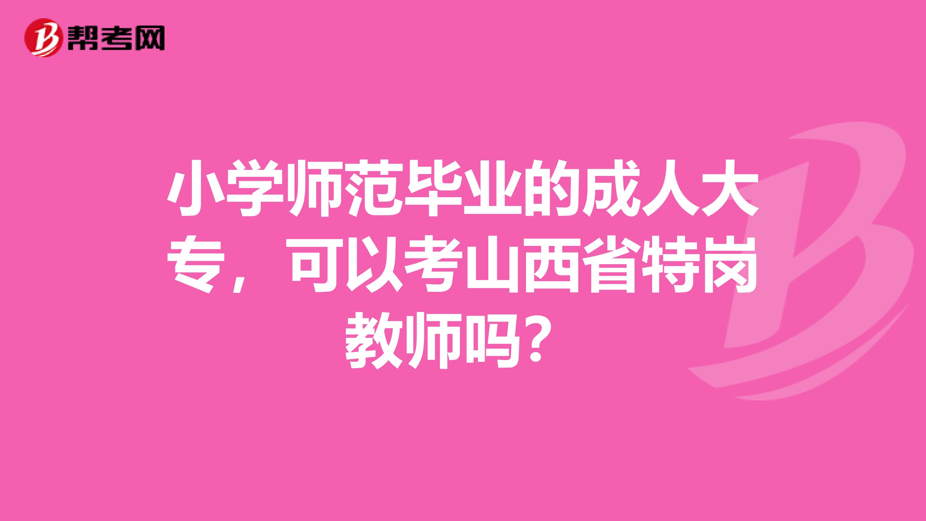 小学师范毕业的成人大专，可以考山西省特岗教师吗？