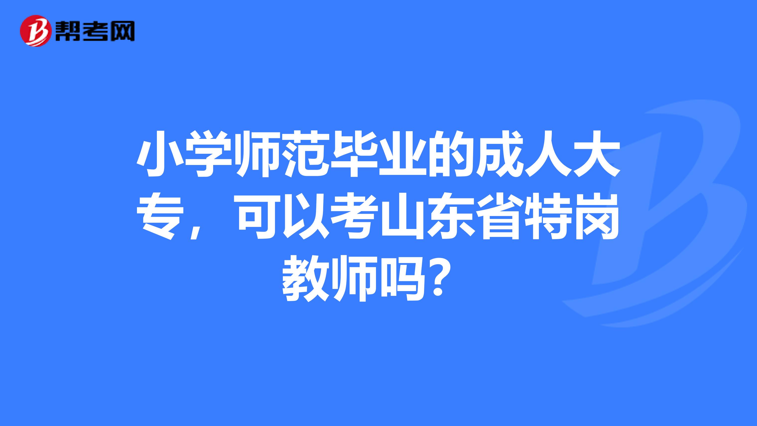 小学师范毕业的成人大专，可以考山东省特岗教师吗？