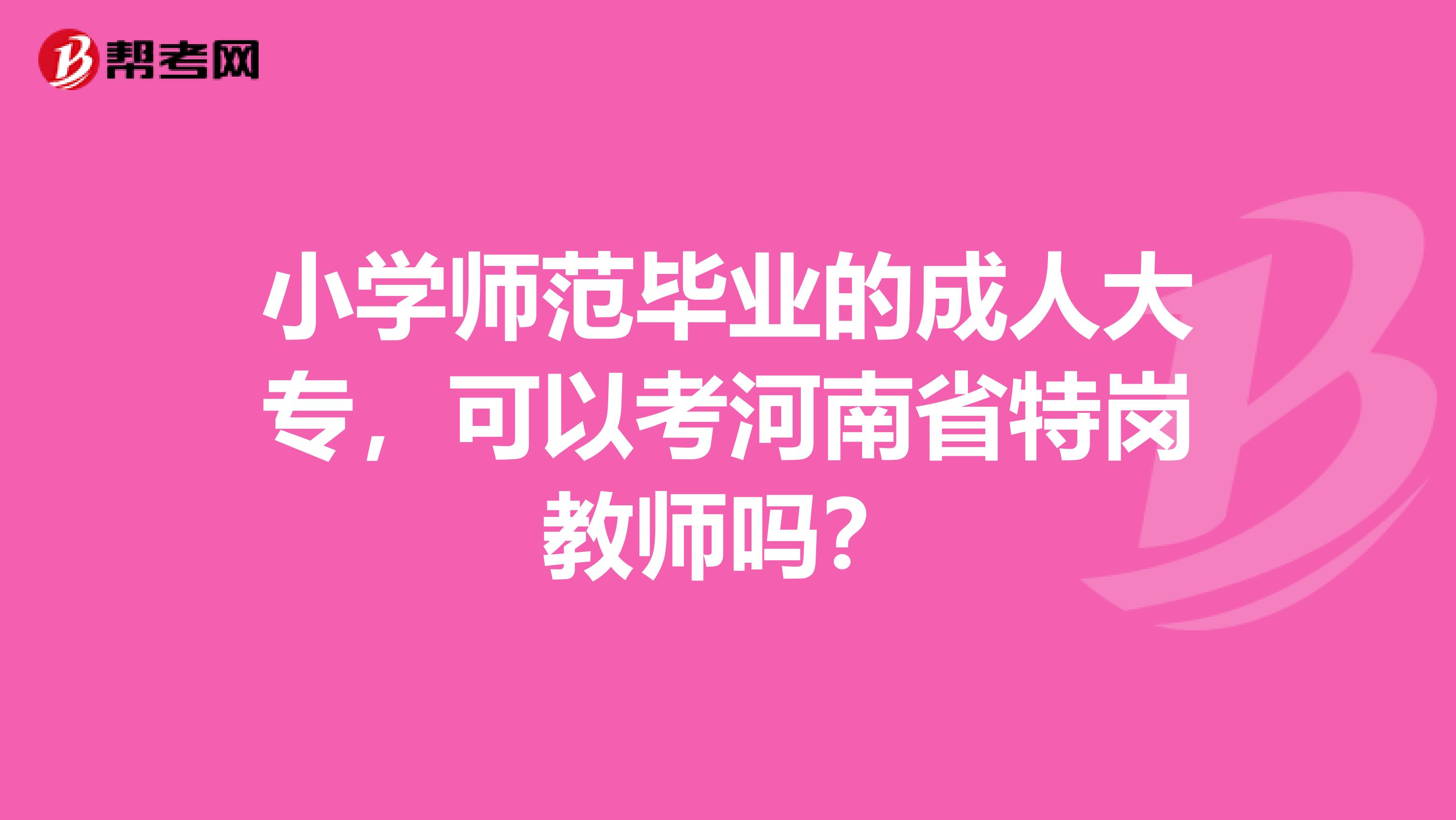 小学师范毕业的成人大专，可以考河南省特岗教师吗？