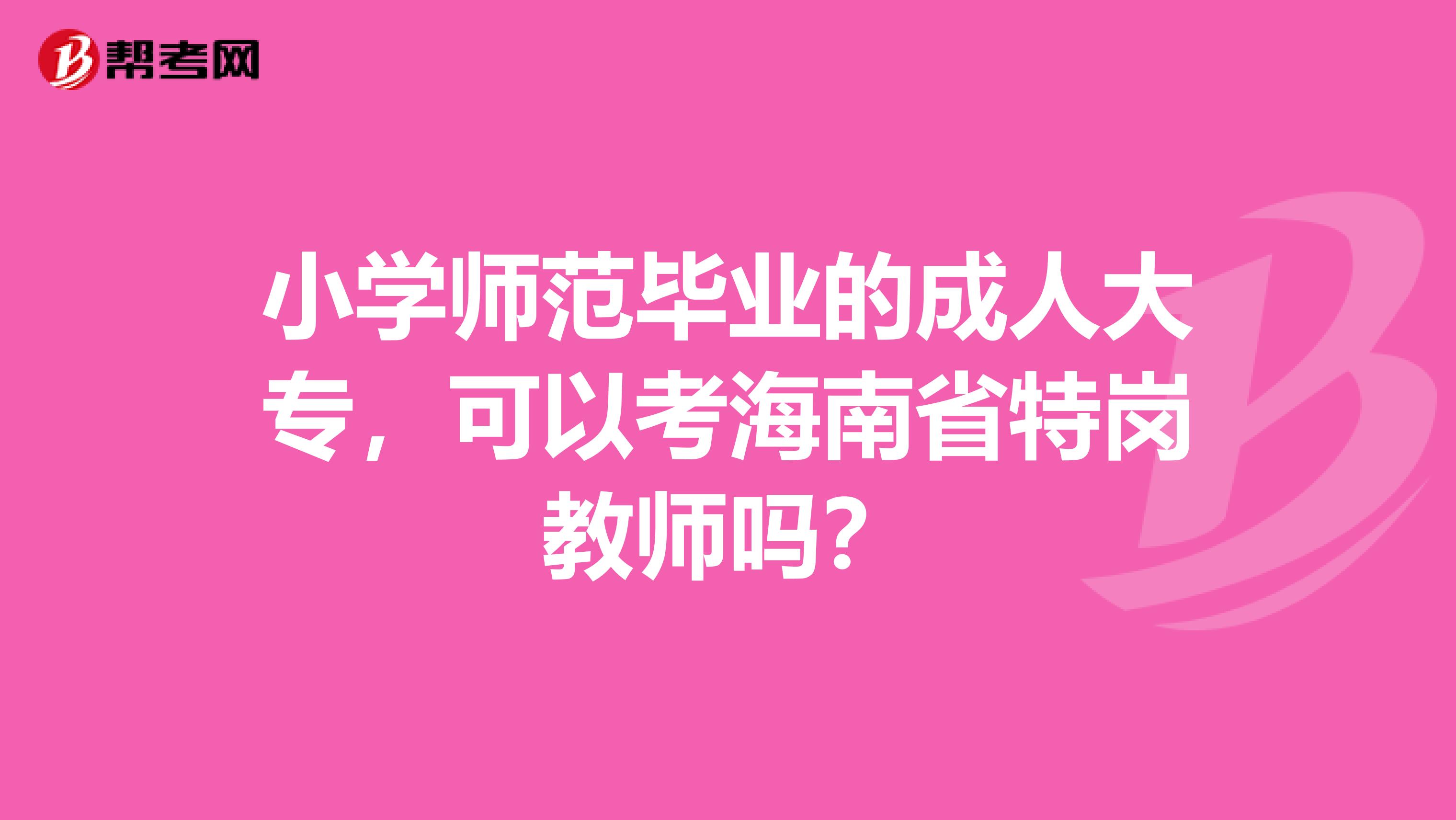 小学师范毕业的成人大专，可以考海南省特岗教师吗？