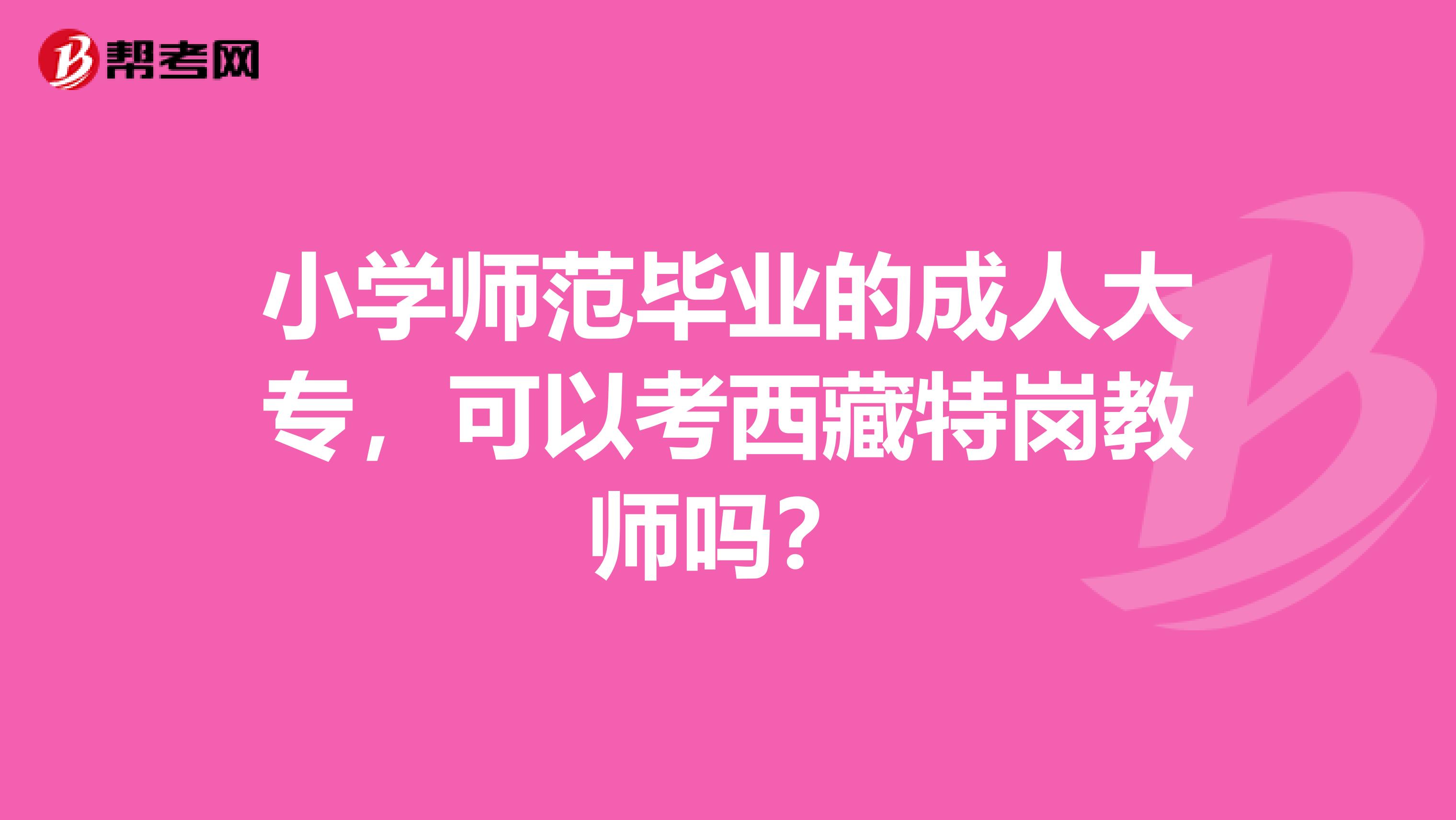小学师范毕业的成人大专，可以考西藏特岗教师吗？