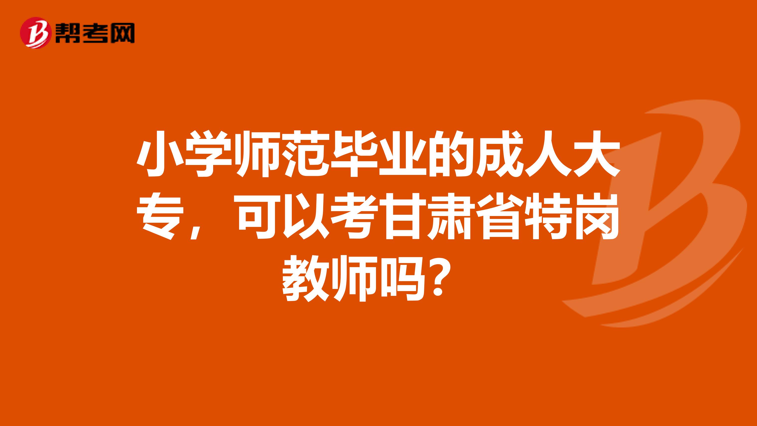 小学师范毕业的成人大专，可以考甘肃省特岗教师吗？