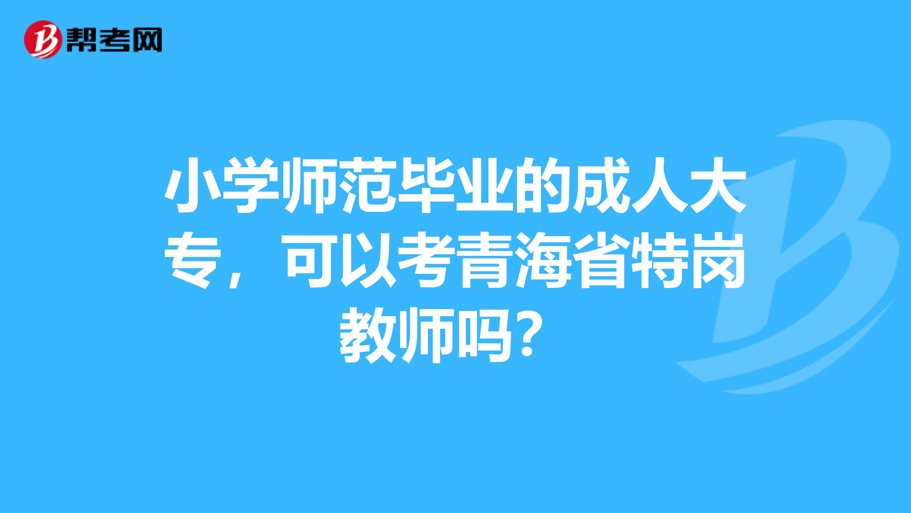 小学师范毕业的成人大专，可以考青海省特岗教师吗？