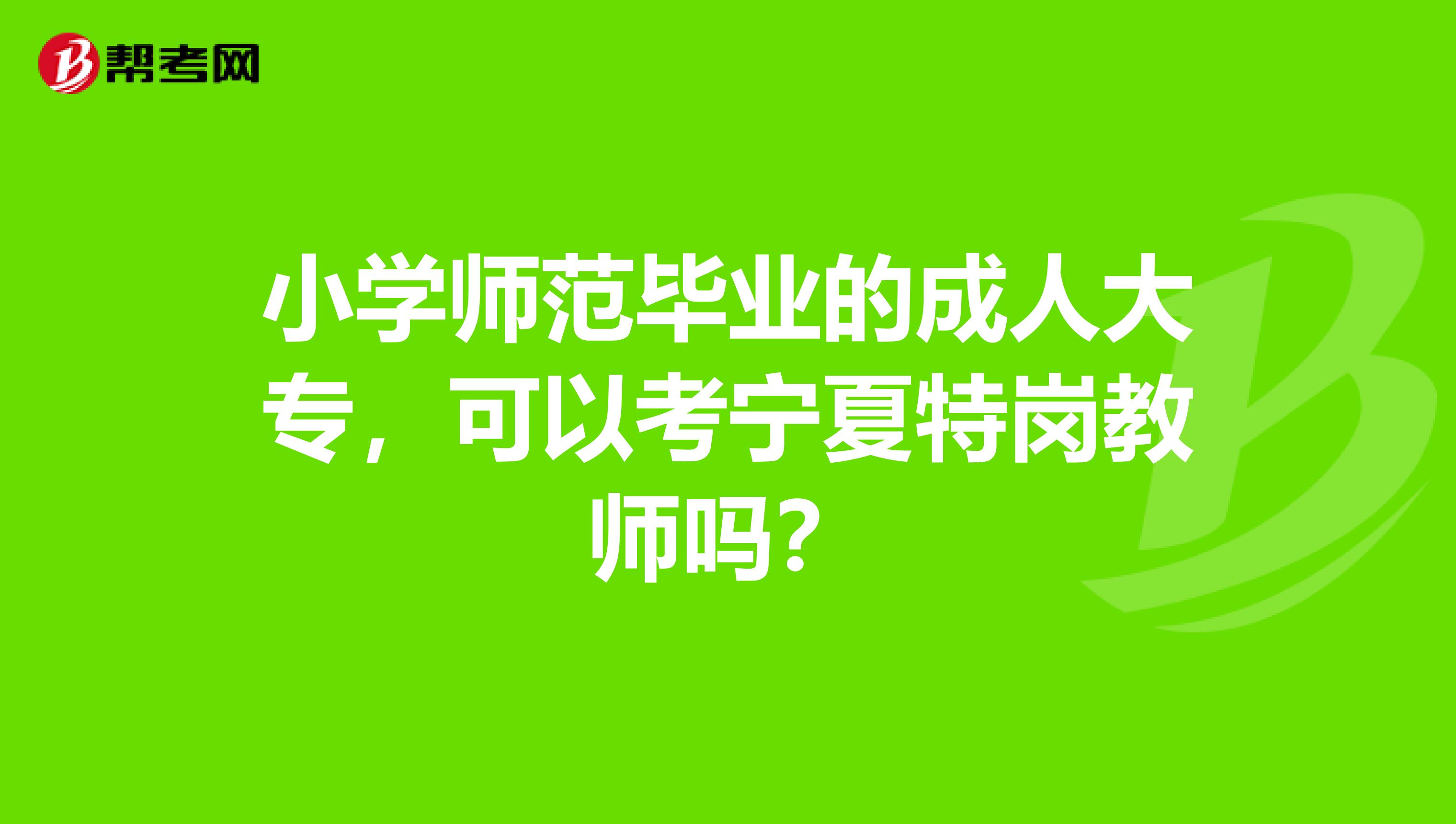 小学师范毕业的成人大专，可以考宁夏特岗教师吗？