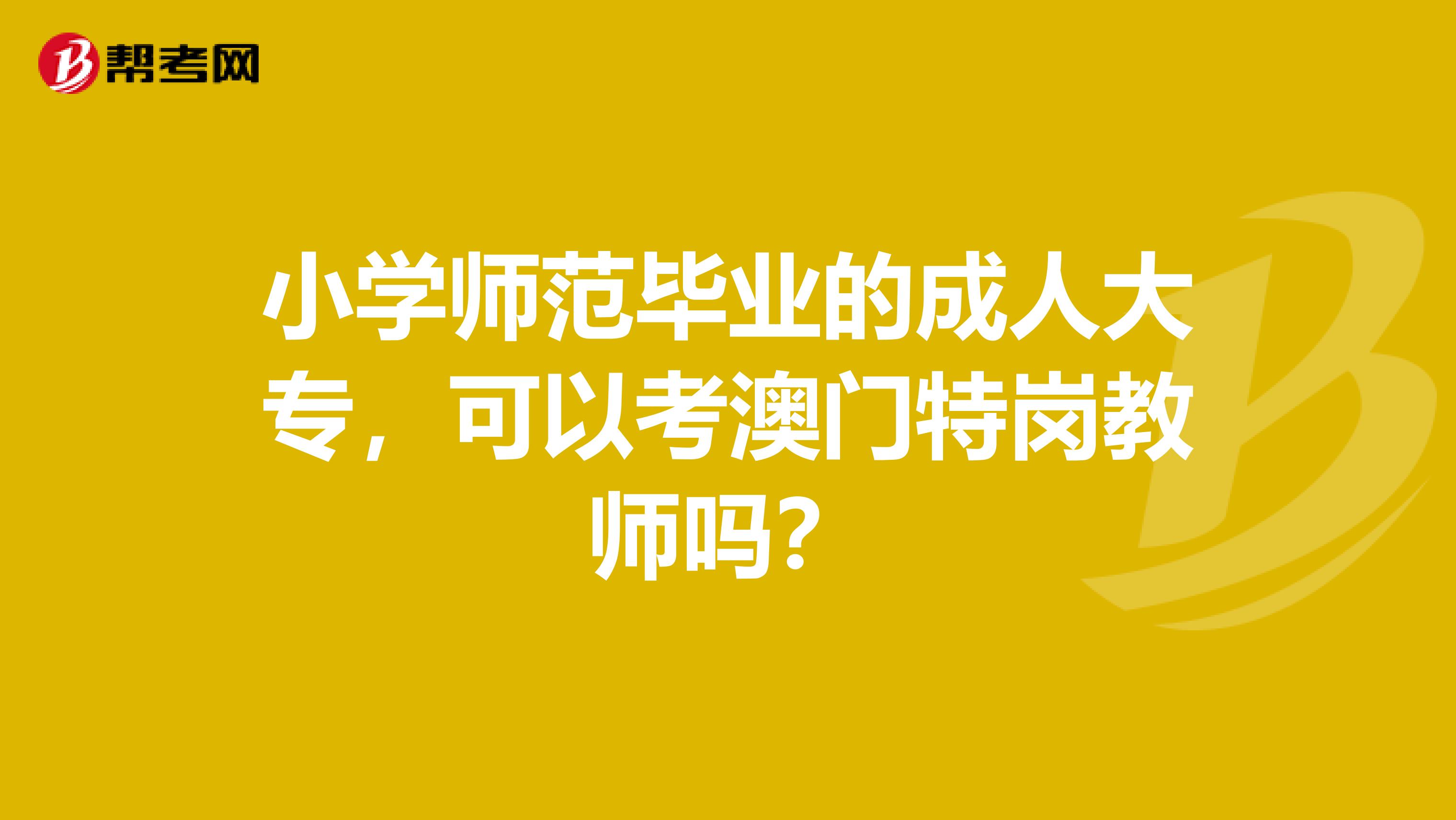 小学师范毕业的成人大专，可以考澳门特岗教师吗？