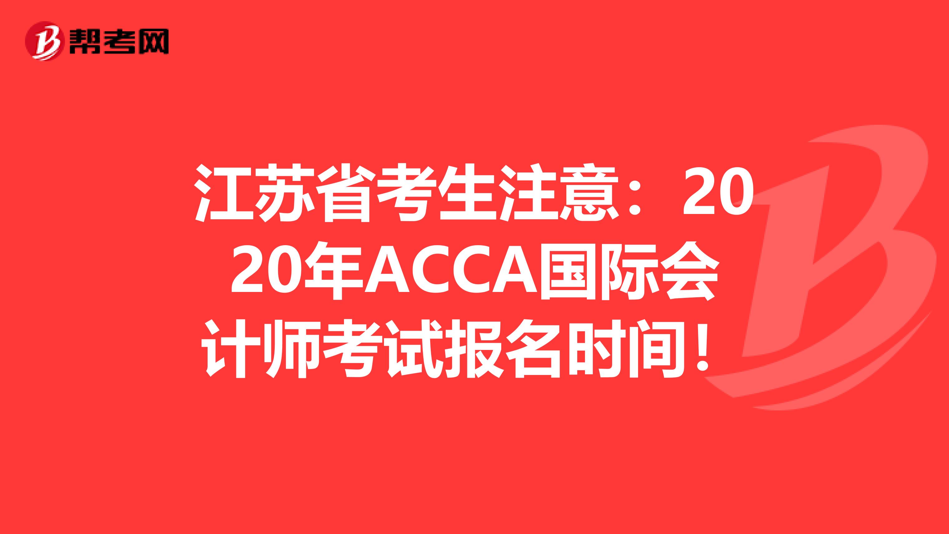 江苏省考生注意：2020年ACCA国际会计师考试报名时间！