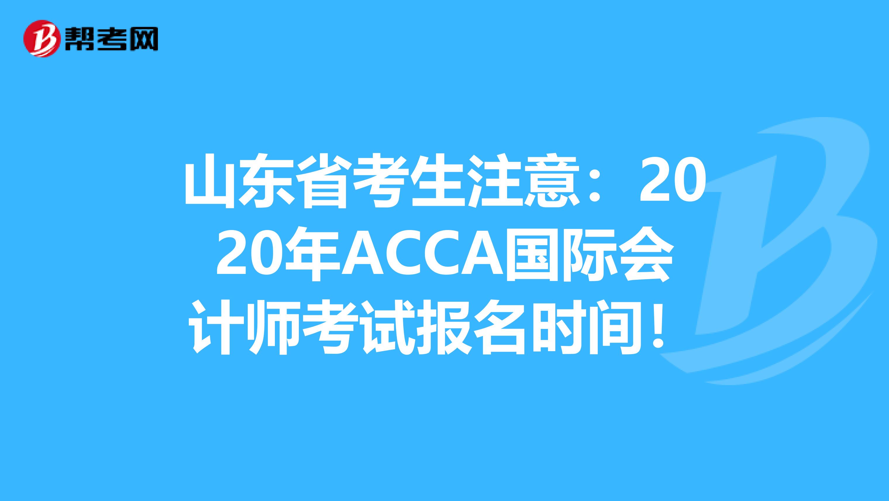 山东省考生注意：2020年ACCA国际会计师考试报名时间！