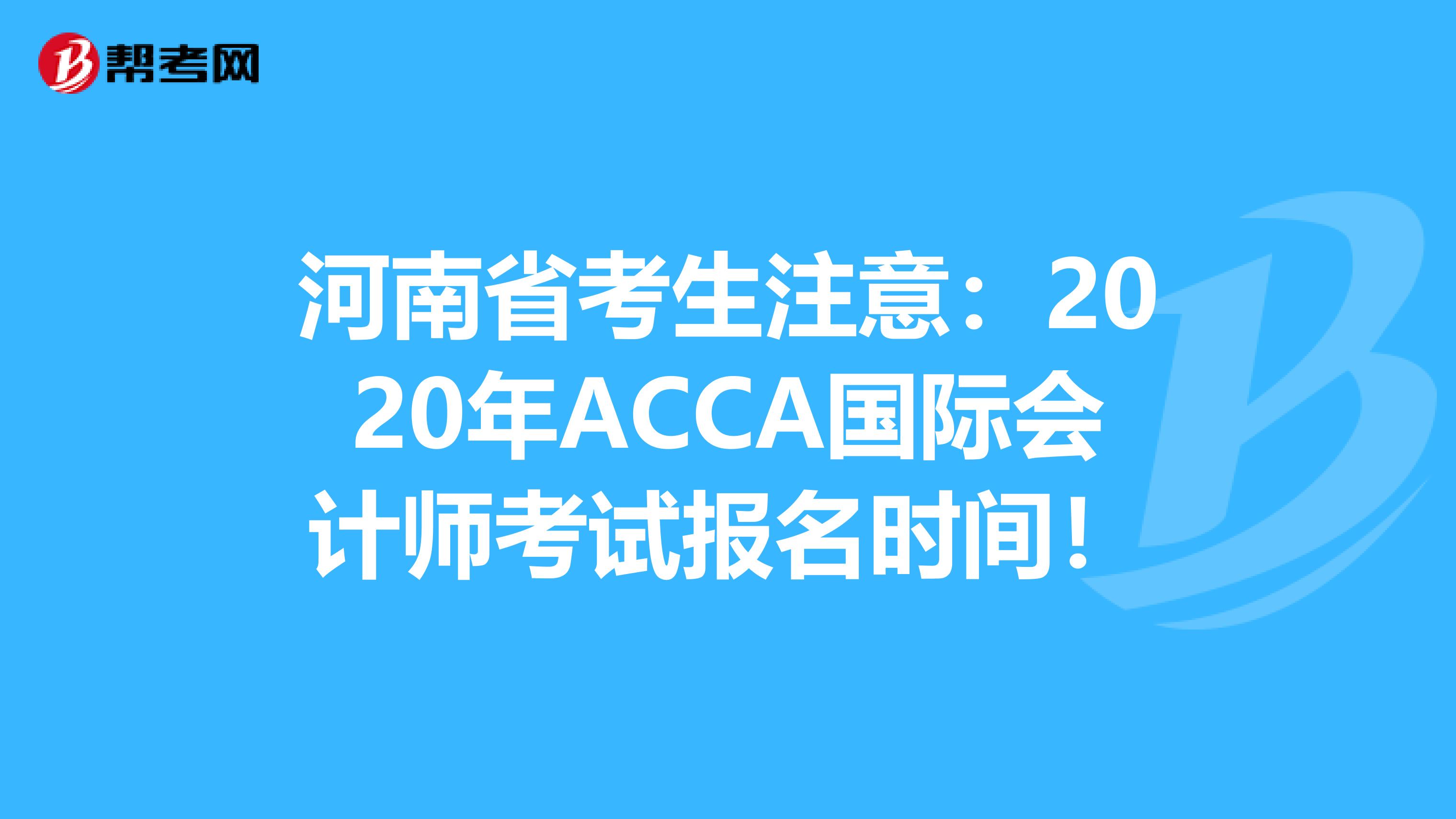 河南省考生注意：2020年ACCA国际会计师考试报名时间！