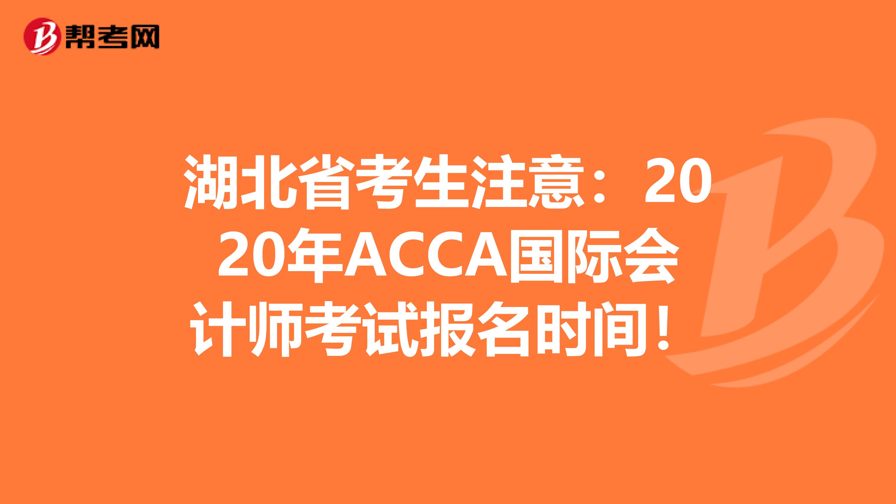 湖北省考生注意：2020年ACCA国际会计师考试报名时间！