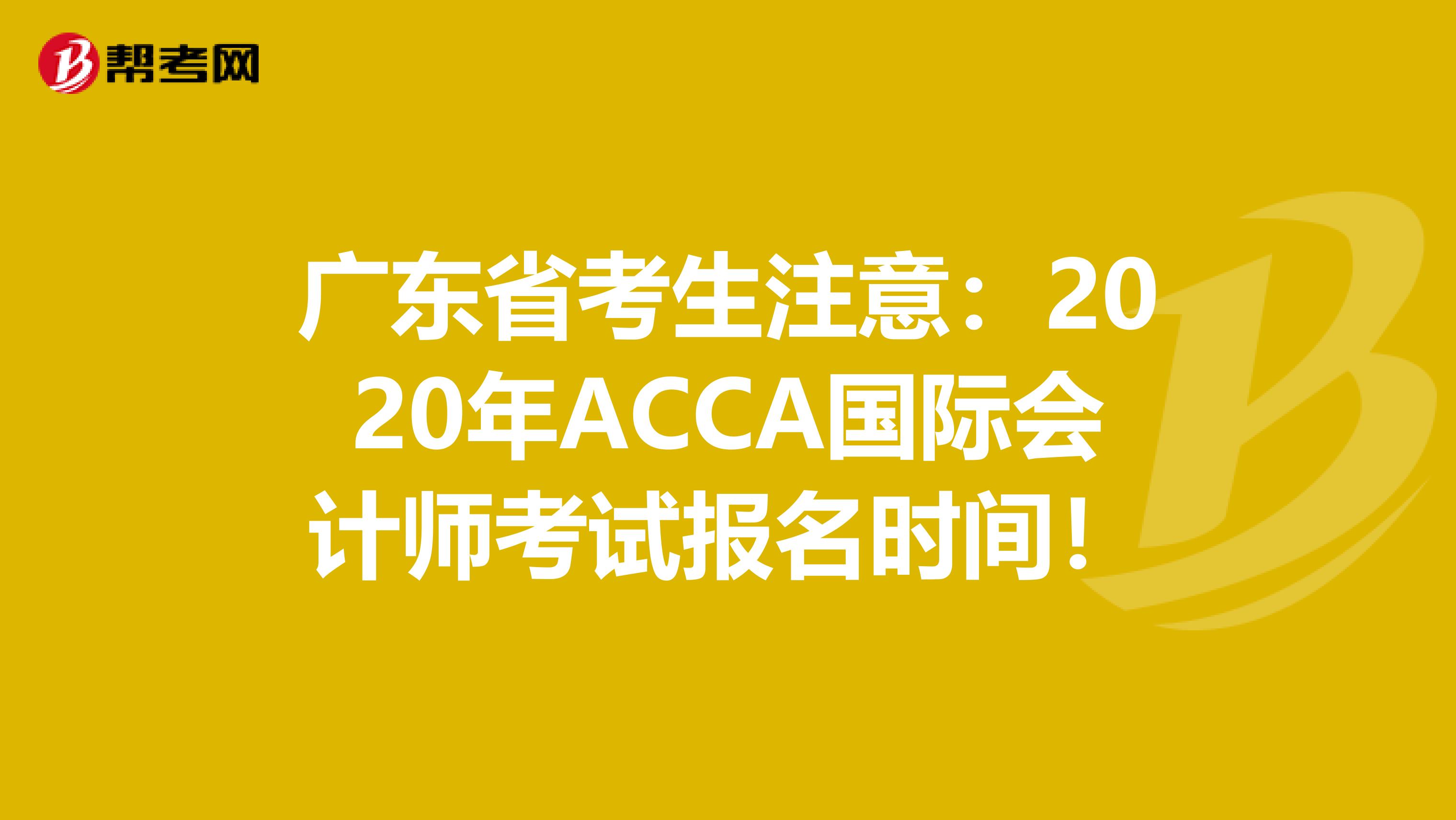 广东省考生注意：2020年ACCA国际会计师考试报名时间！