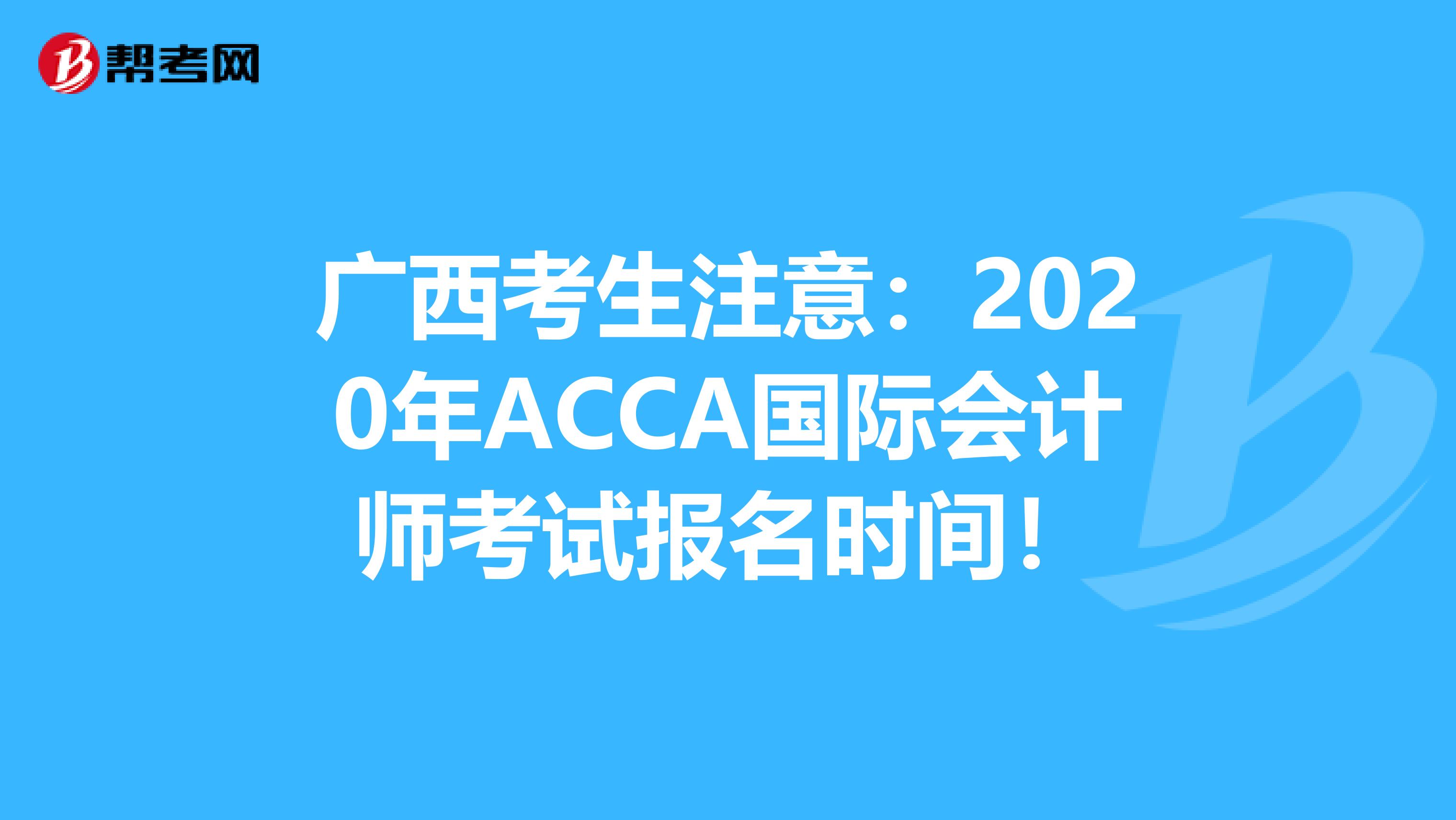 广西考生注意：2020年ACCA国际会计师考试报名时间！