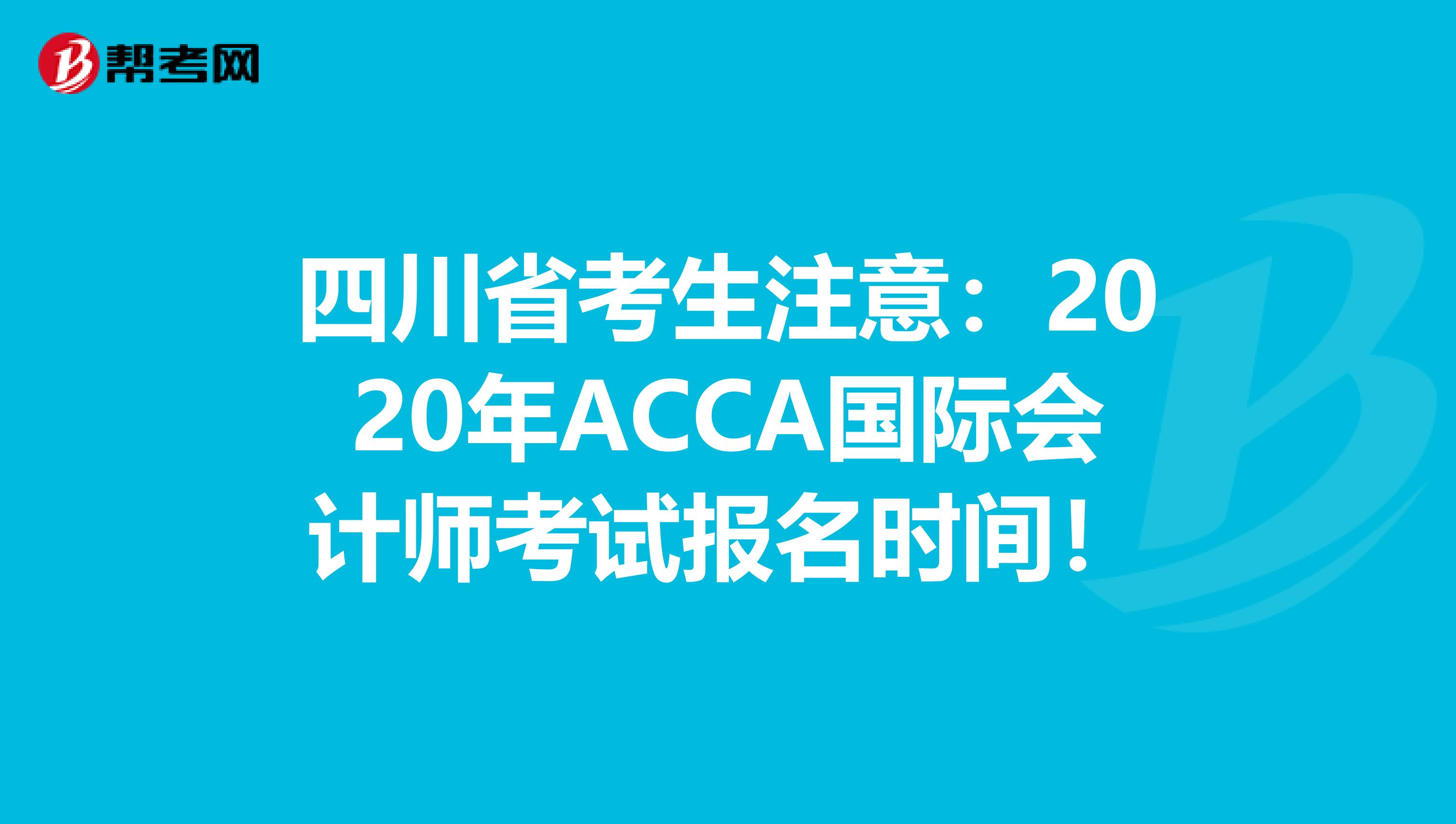 四川省考生注意：2020年ACCA国际会计师考试报名时间！