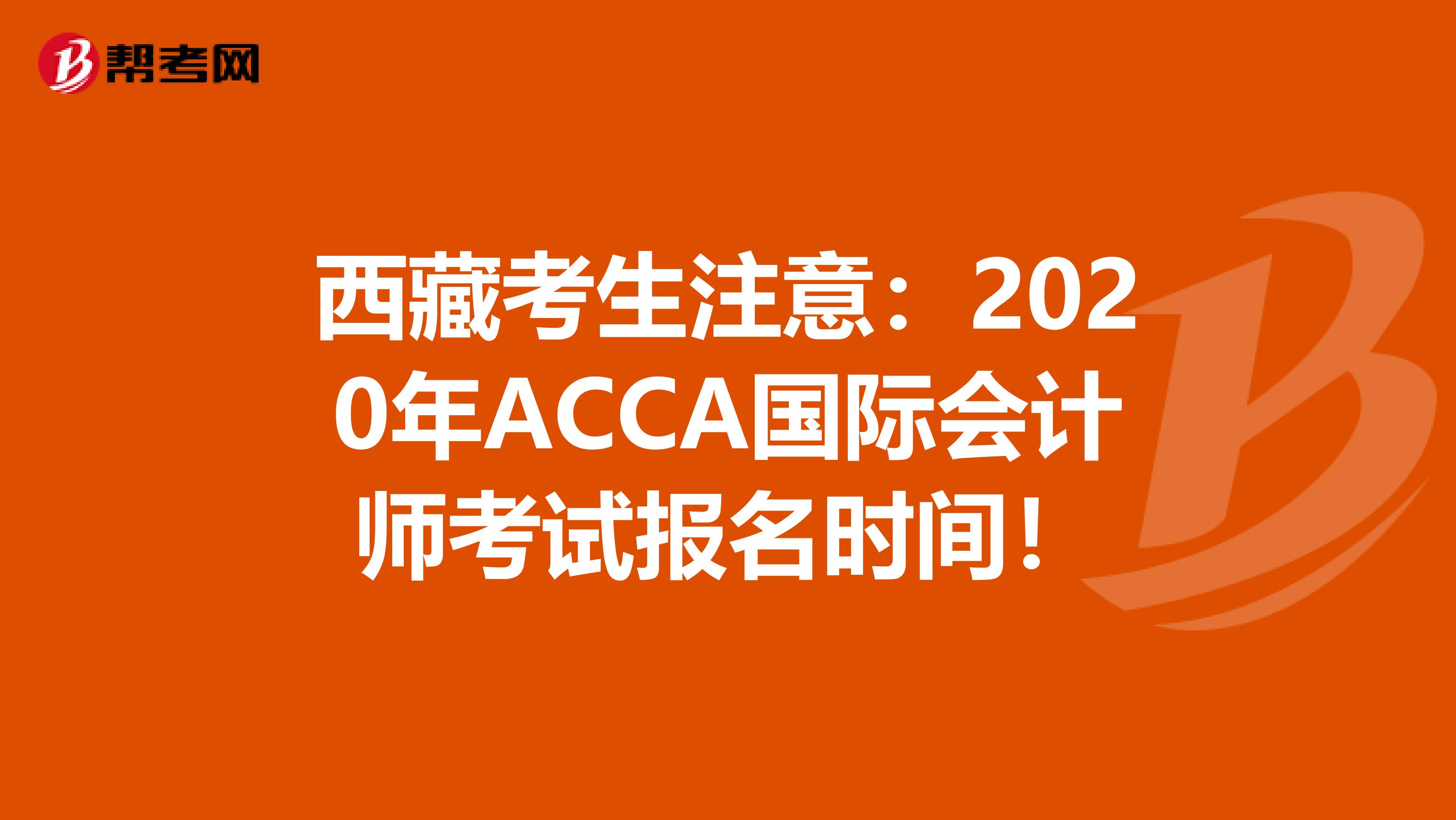 西藏考生注意：2020年ACCA国际会计师考试报名时间！