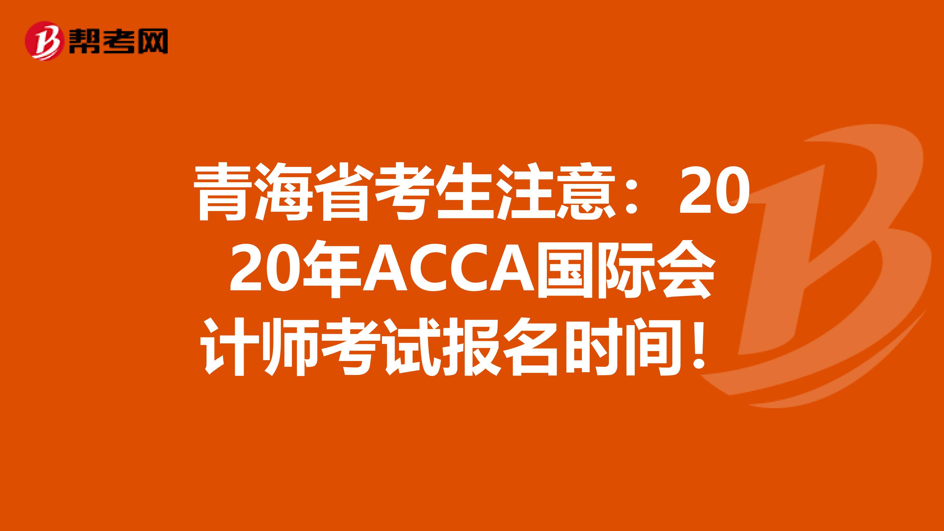 青海省考生注意：2020年ACCA国际会计师考试报名时间！