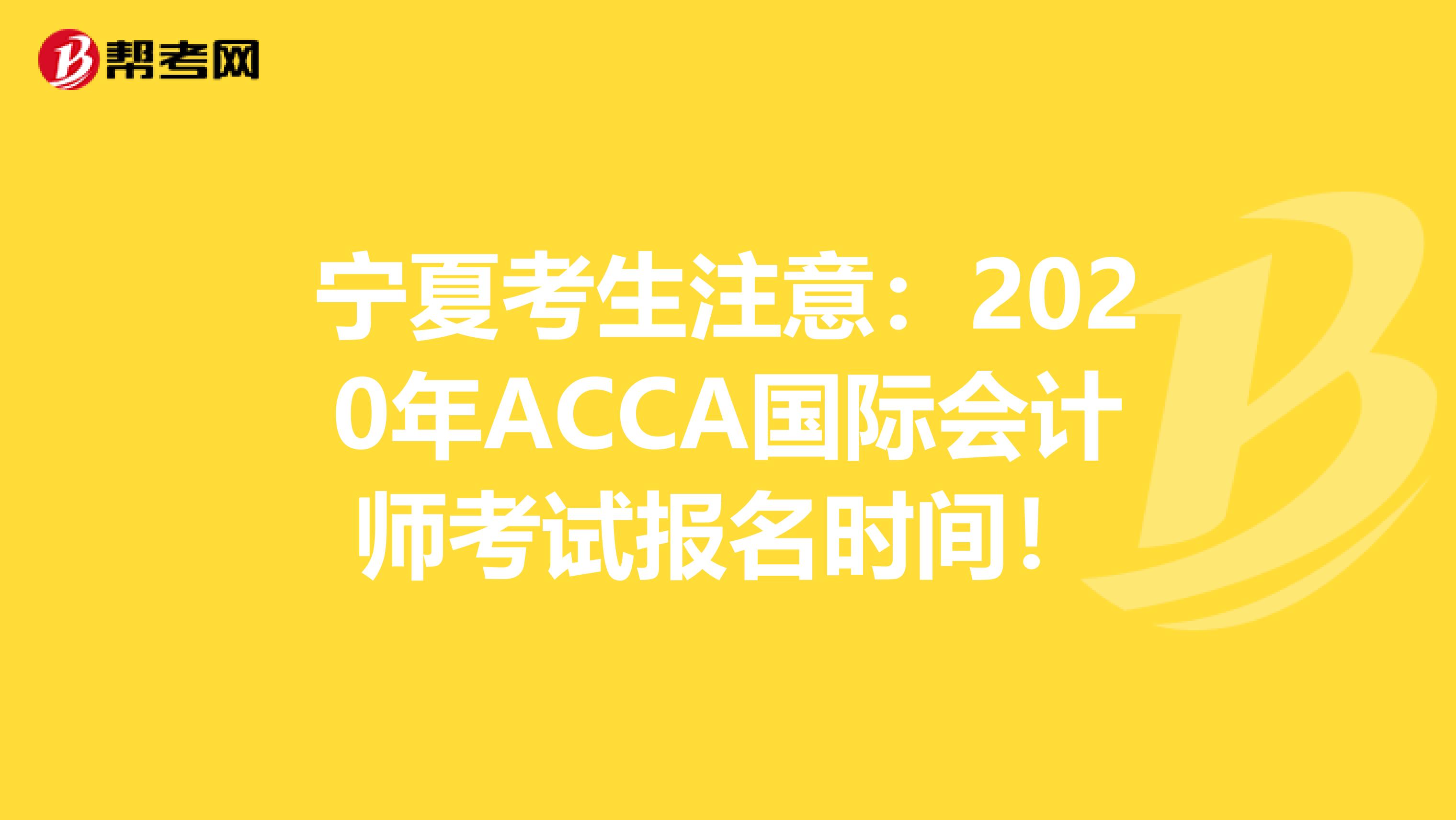 宁夏考生注意：2020年ACCA国际会计师考试报名时间！