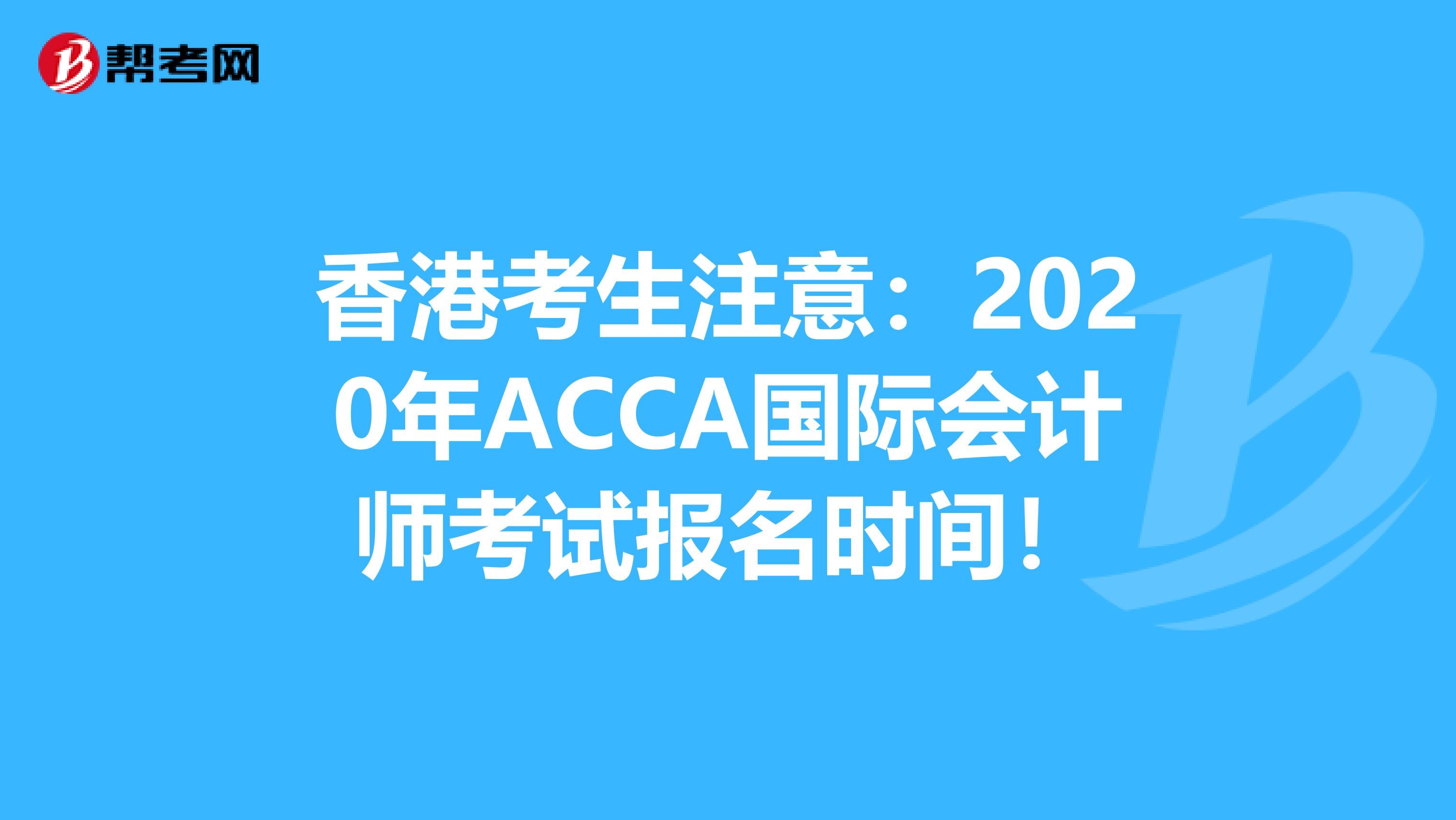 香港考生注意：2020年ACCA国际会计师考试报名时间！