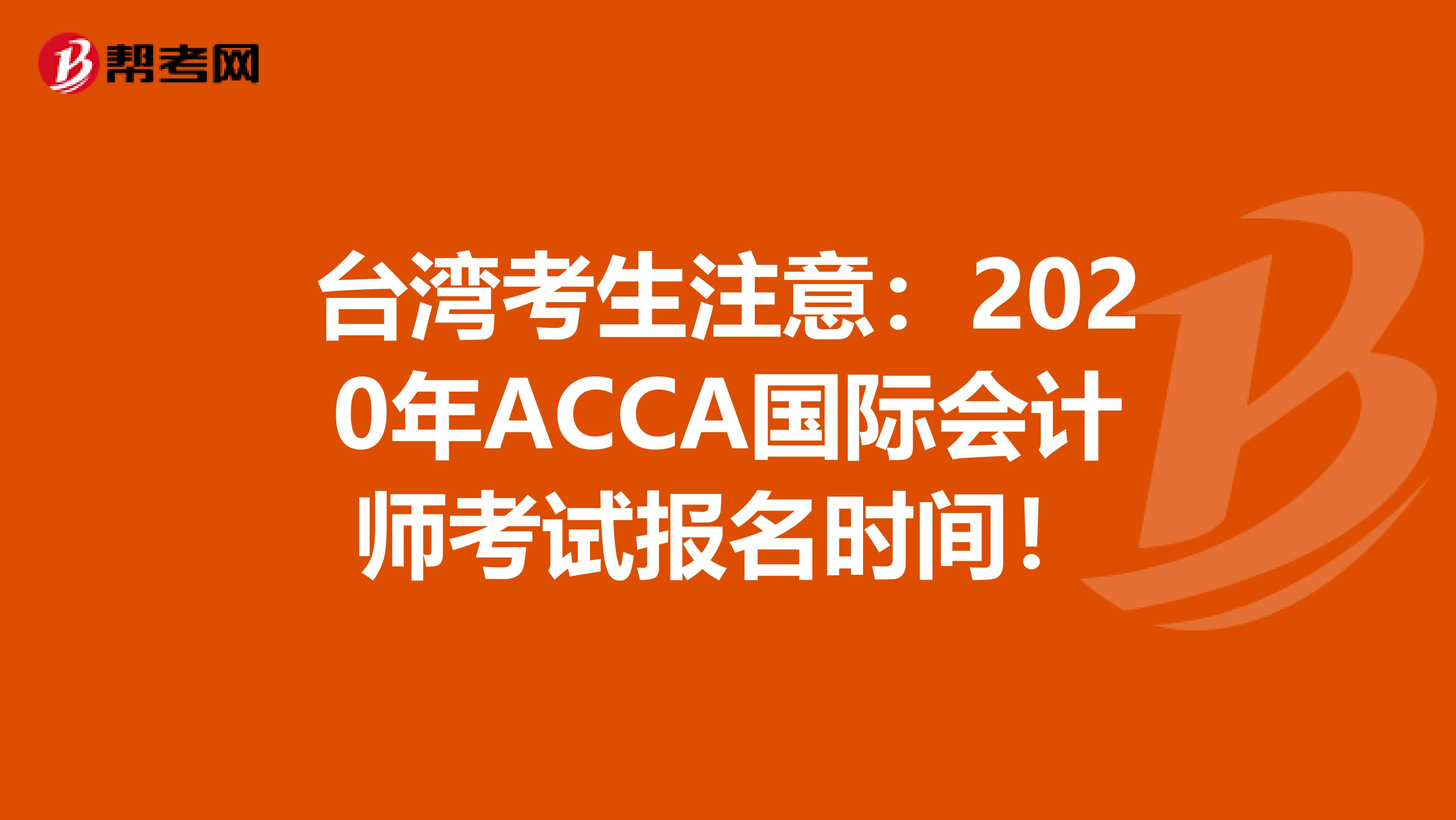 台湾考生注意：2020年ACCA国际会计师考试报名时间！