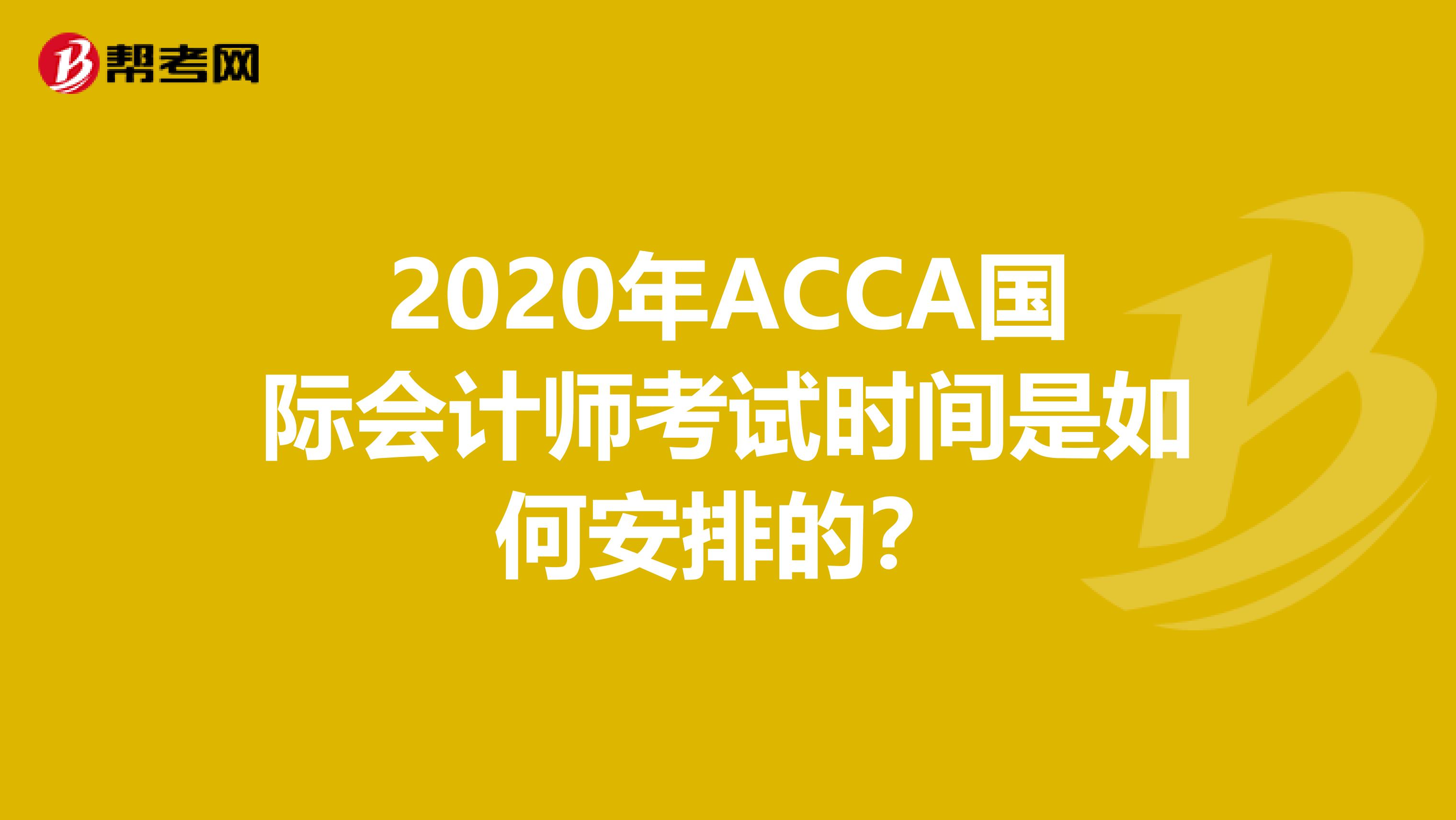 2020年ACCA国际会计师考试时间是如何安排的？