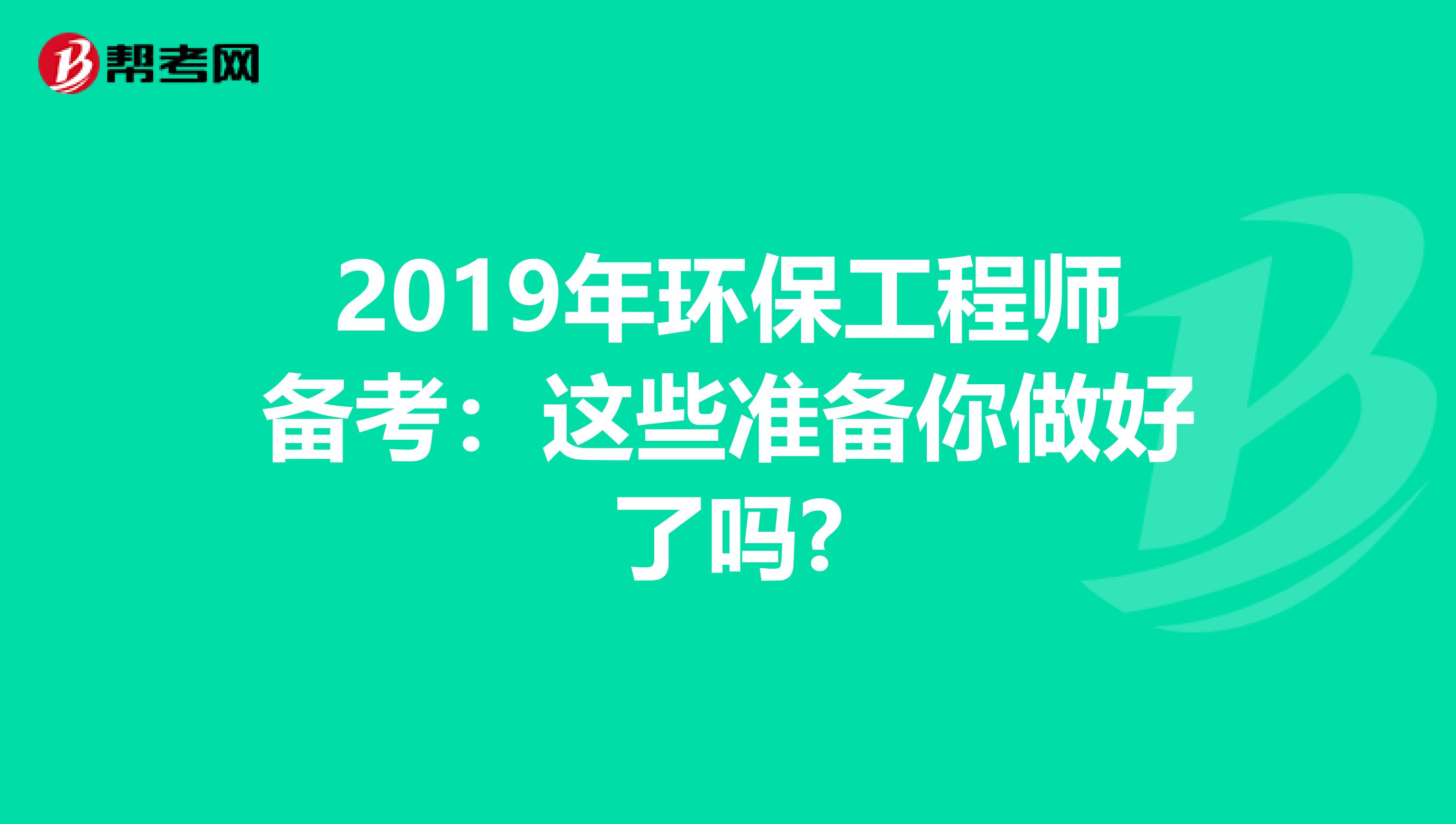 2019年环保工程师备考：这些准备你做好了吗?